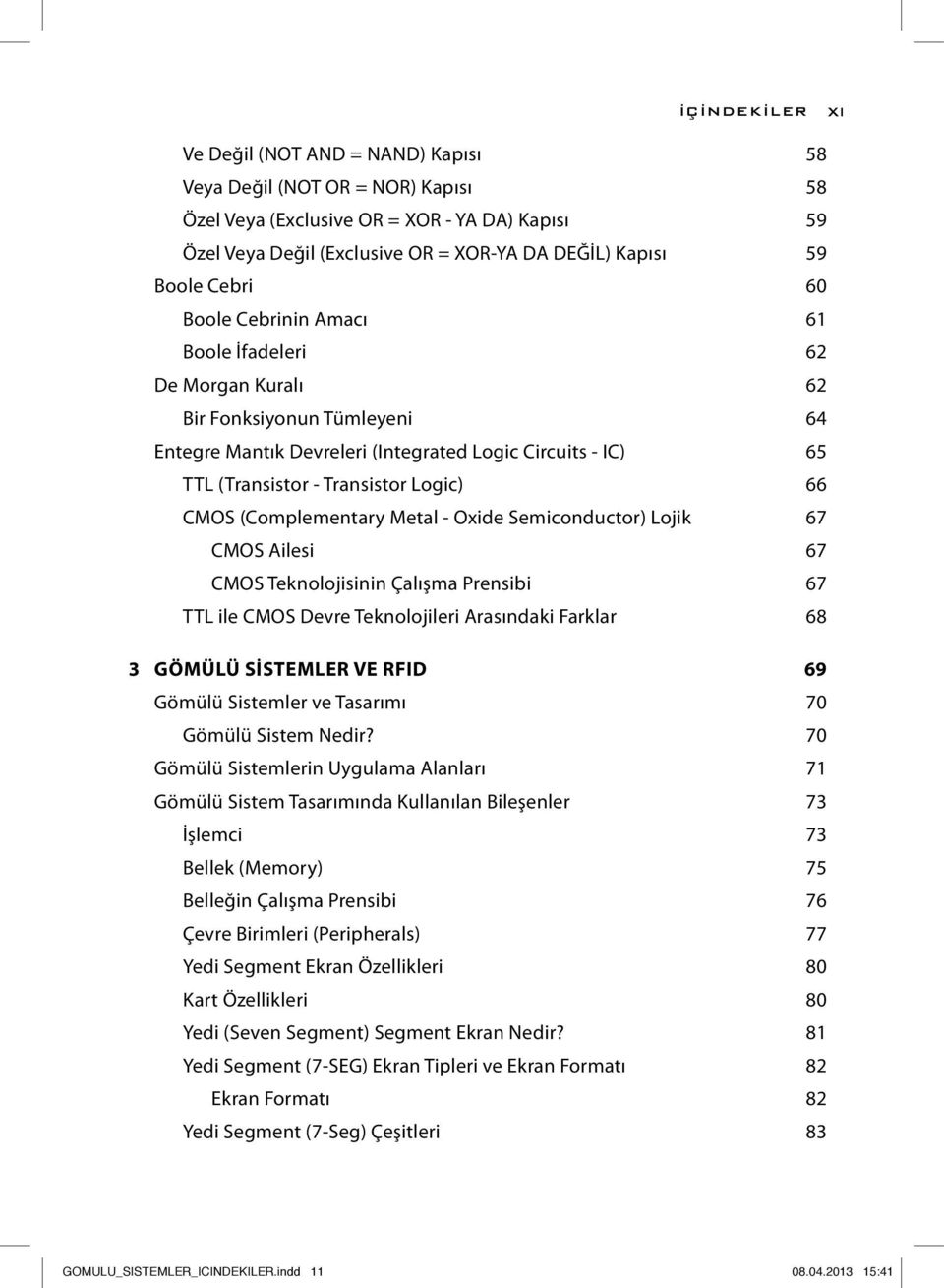 Logic) 66 CMOS (Complementary Metal - Oxide Semiconductor) Lojik 67 CMOS Ailesi 67 CMOS Teknolojisinin Çalışma Prensibi 67 TTL ile CMOS Devre Teknolojileri Arasındaki Farklar 68 3 GÖMÜLÜ SİSTEMLER VE