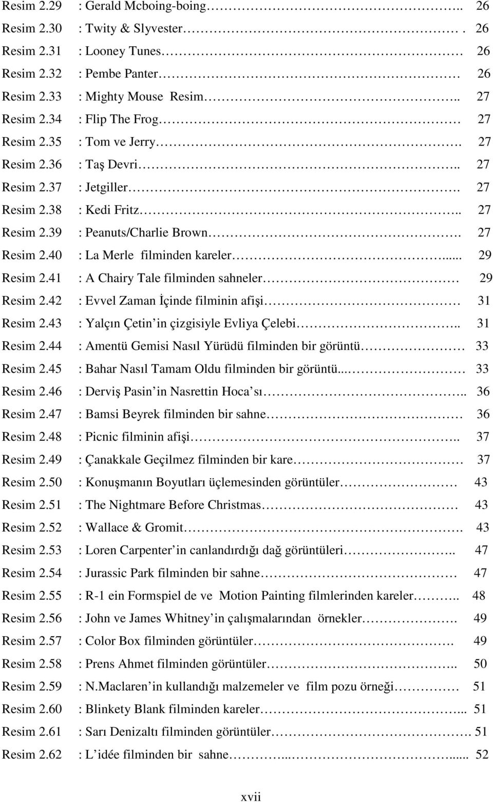 .. 29 Resim 2.41 : A Chairy Tale filminden sahneler 29 Resim 2.42 : Evvel Zaman İçinde filminin afişi 31 Resim 2.43 : Yalçın Çetin in çizgisiyle Evliya Çelebi.. 31 Resim 2.44 : Amentü Gemisi Nasıl Yürüdü filminden bir görüntü 33 Resim 2.