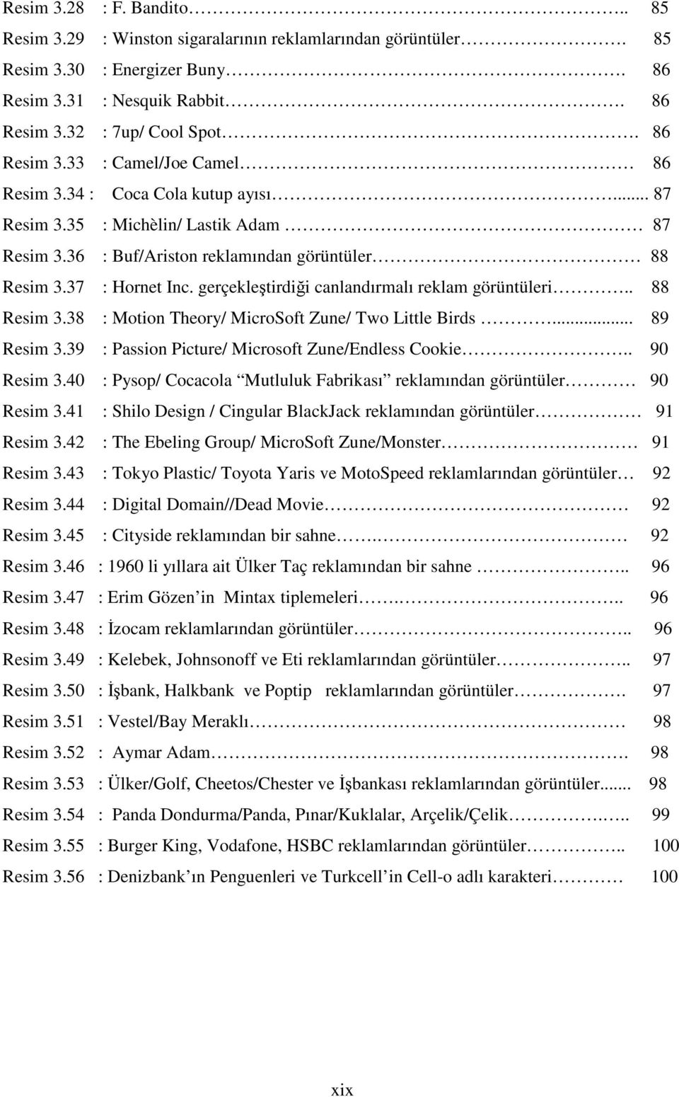 . 88 Resim 3.38 : Motion Theory/ MicroSoft Zune/ Two Little Birds... 89 Resim 3.39 : Passion Picture/ Microsoft Zune/Endless Cookie.. 90 Resim 3.