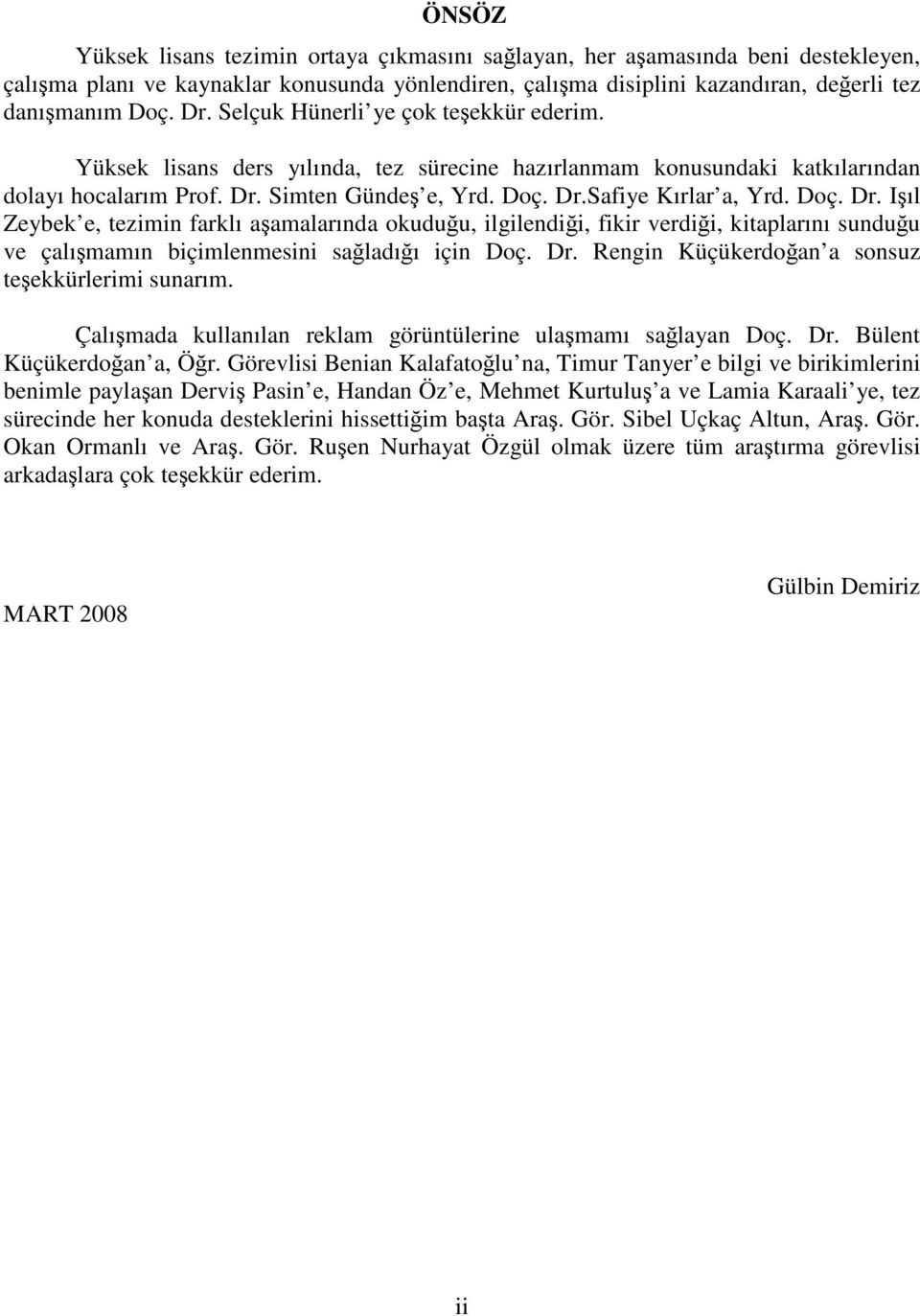 Doç. Dr. Işıl Zeybek e, tezimin farklı aşamalarında okuduğu, ilgilendiği, fikir verdiği, kitaplarını sunduğu ve çalışmamın biçimlenmesini sağladığı için Doç. Dr. Rengin Küçükerdoğan a sonsuz teşekkürlerimi sunarım.