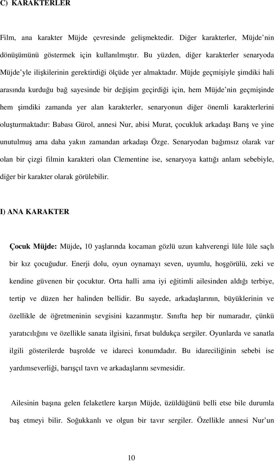 Müjde geçmişiyle şimdiki hali arasında kurduğu bağ sayesinde bir değişim geçirdiği için, hem Müjde nin geçmişinde hem şimdiki zamanda yer alan karakterler, senaryonun diğer önemli karakterlerini