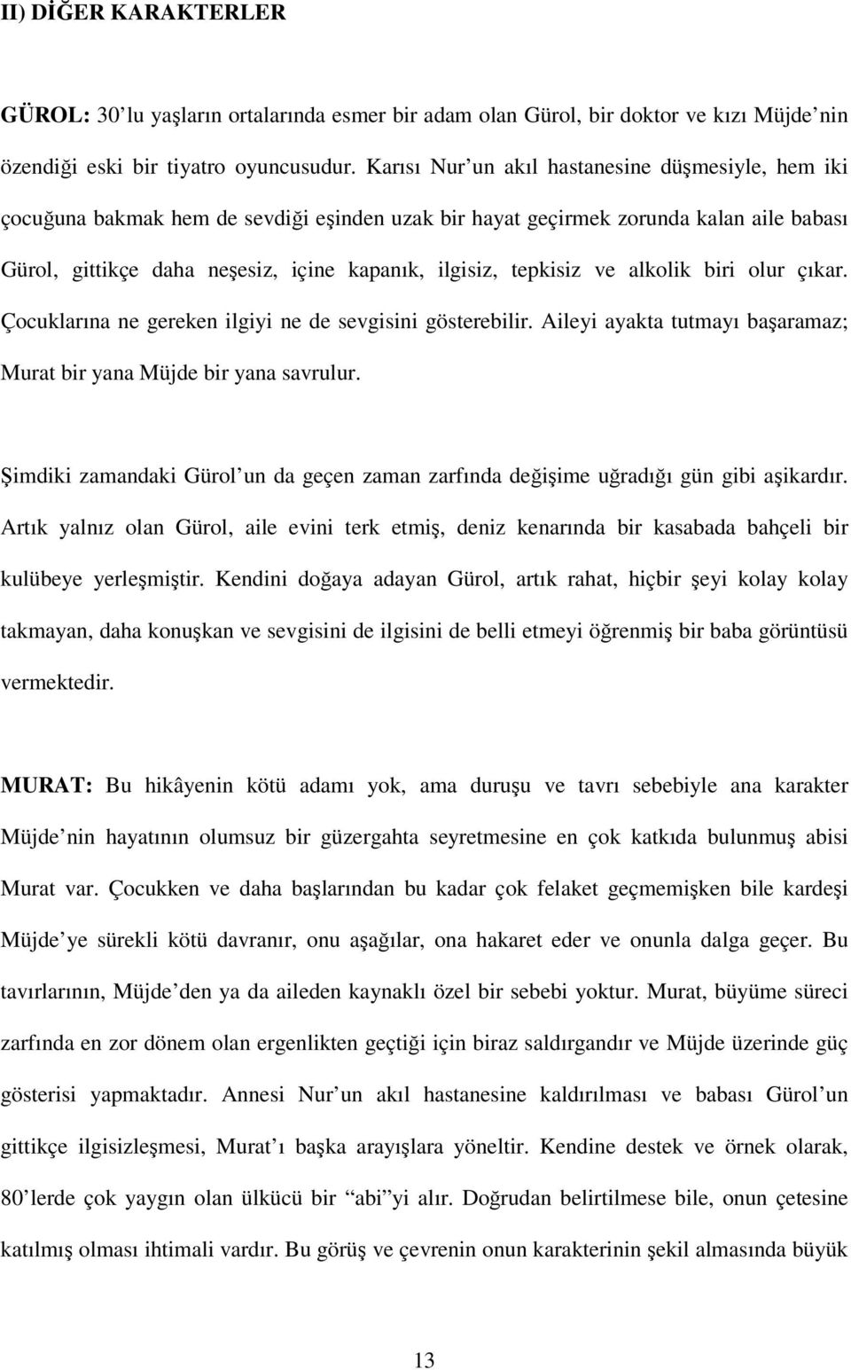 tepkisiz ve alkolik biri olur çıkar. Çocuklarına ne gereken ilgiyi ne de sevgisini gösterebilir. Aileyi ayakta tutmayı başaramaz; Murat bir yana Müjde bir yana savrulur.