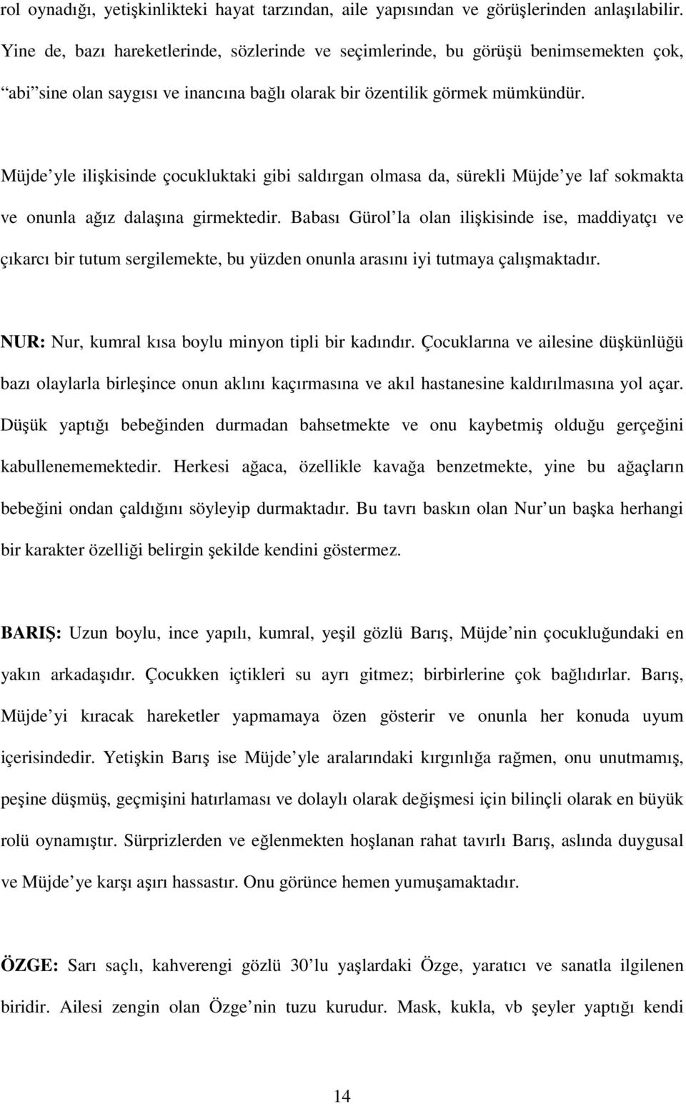 Müjde yle ilişkisinde çocukluktaki gibi saldırgan olmasa da, sürekli Müjde ye laf sokmakta ve onunla ağız dalaşına girmektedir.