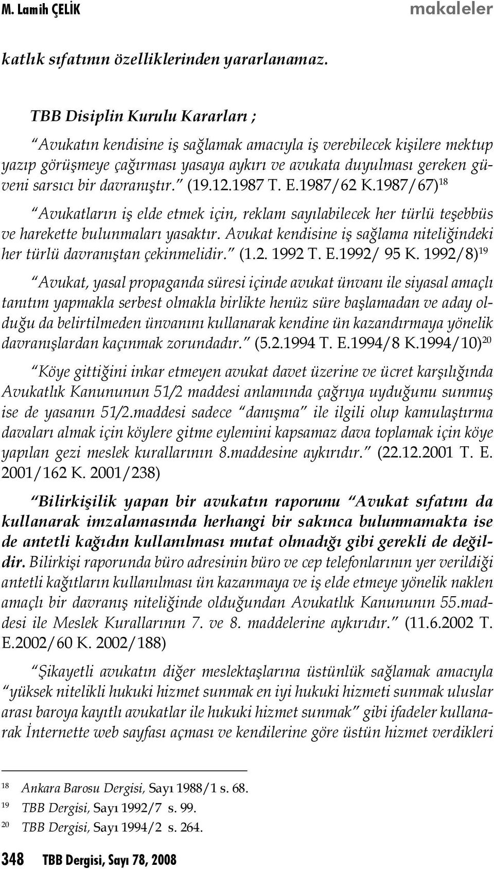 davranıştır. (19.12.1987 T. E.1987/62 K.1987/67) 18 Avukatların iş elde etmek için, reklam sayılabilecek her türlü teşebbüs ve harekette bulunmaları yasaktır.