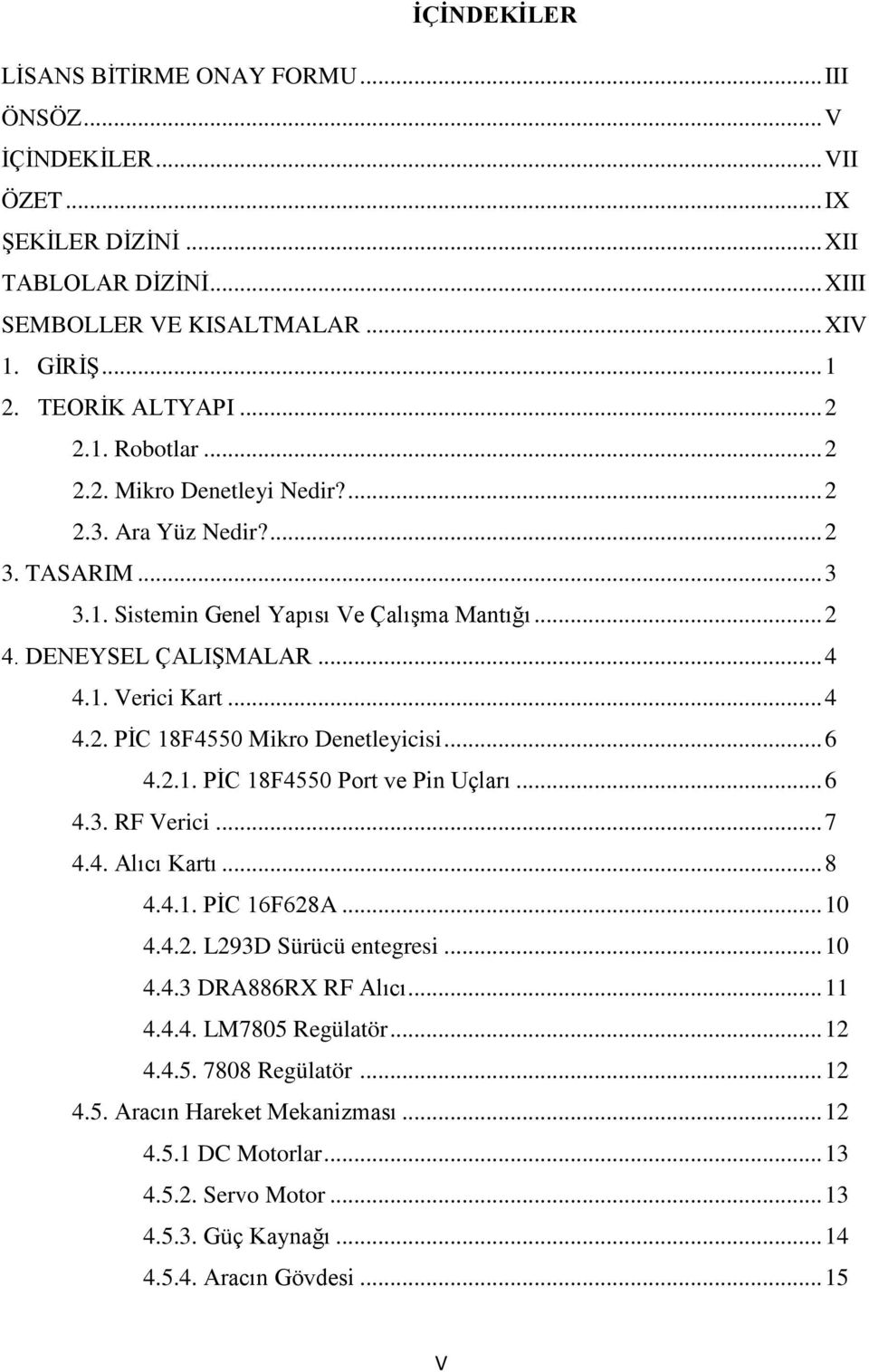 .. 6 4.2.1. PİC 18F4550 Port ve Pin Uçları... 6 4.3. RF Verici... 7 4.4. Alıcı Kartı... 8 4.4.1. PİC 16F628A... 10 4.4.2. L293D Sürücü entegresi... 10 4.4.3 DRA886RX RF Alıcı... 11 4.4.4. LM7805 Regülatör.