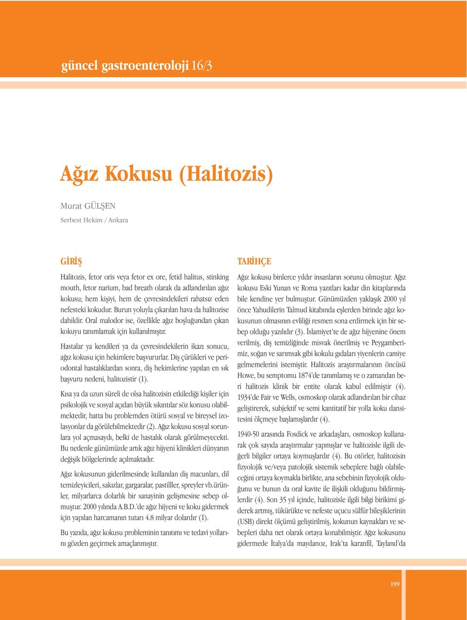 Oral malodor ise, özellikle ağız boşluğundan çıkan kokuyu tanımlamak için kullanılmıştır. Hastalar ya kendileri ya da çevresindekilerin ikazı sonucu, ağız kokusu için hekimlere başvururlar.