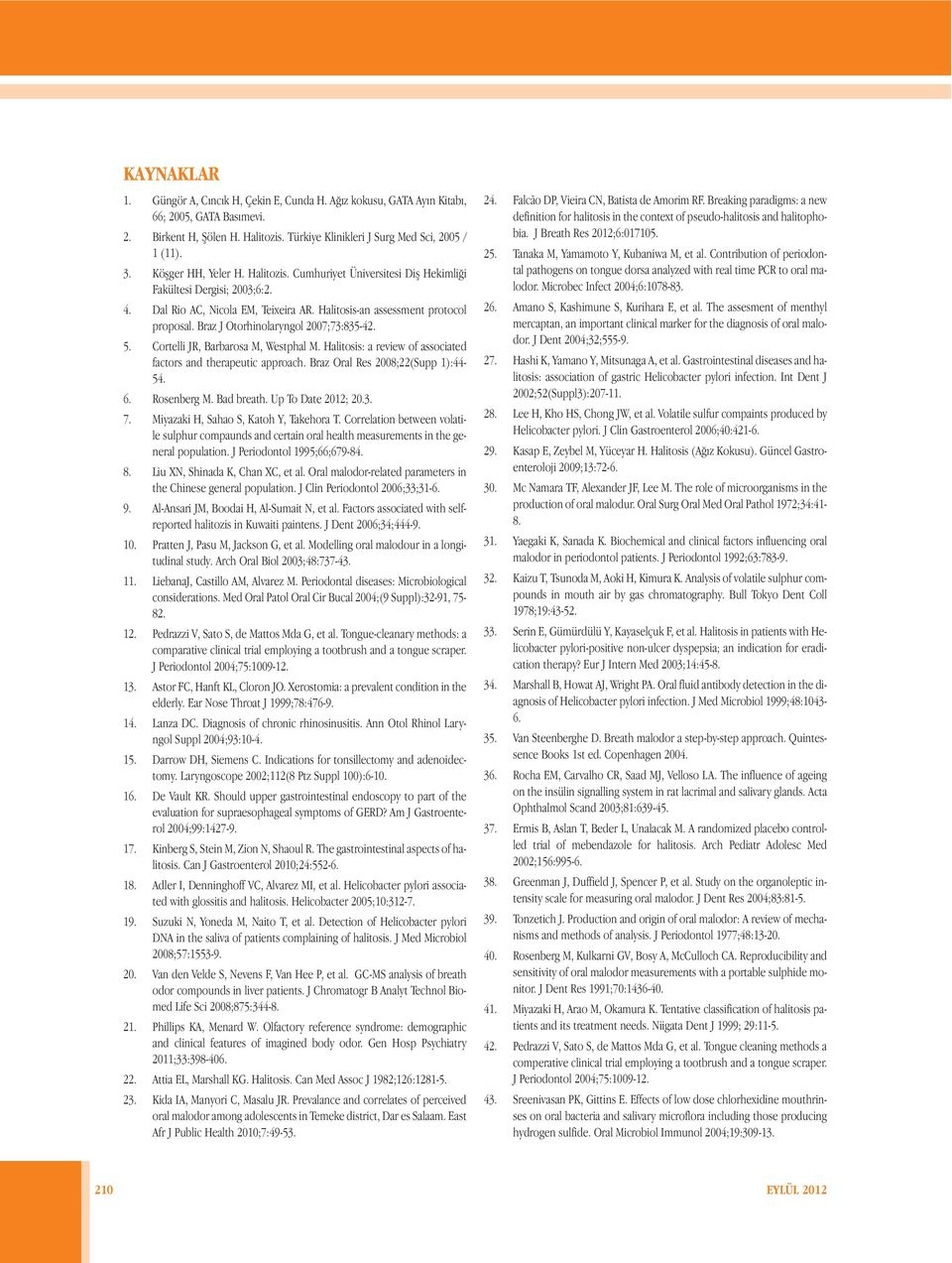 Braz J Otorhinolaryngol 2007;73:835-42. 5. Cortelli JR, Barbarosa M, Westphal M. Halitosis: a review of associated factors and therapeutic approach. Braz Oral Res 2008;22(Supp 1):44-54. 6.