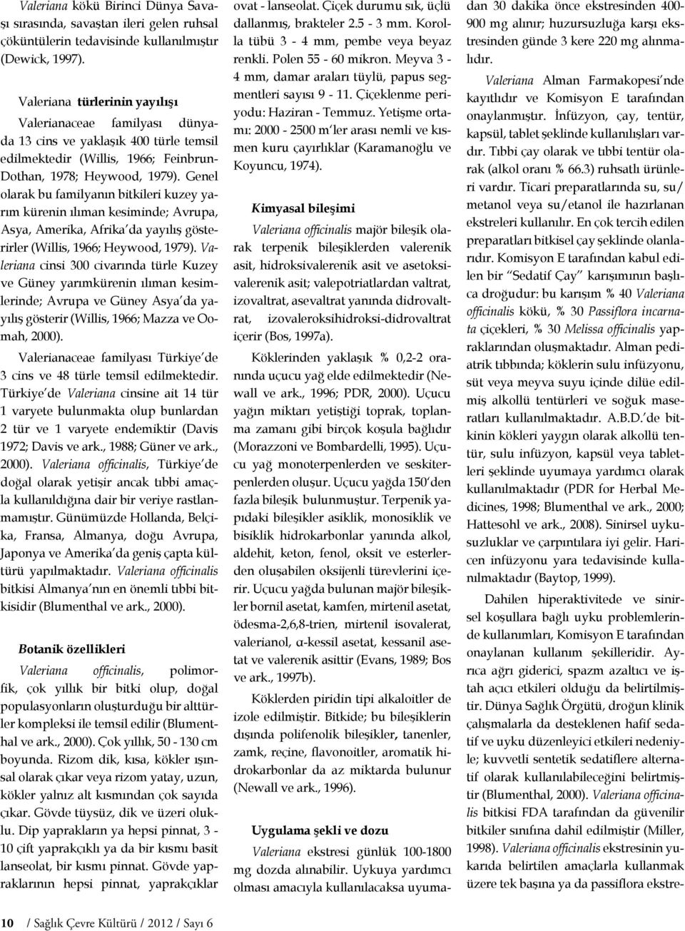 Genel olarak bu familyanın bitkileri kuzey yarım kürenin ılıman kesiminde; Avrupa, Asya, Amerika, Afrika da yayılış gösterirler (Willis, 1966; Heywood, 1979).