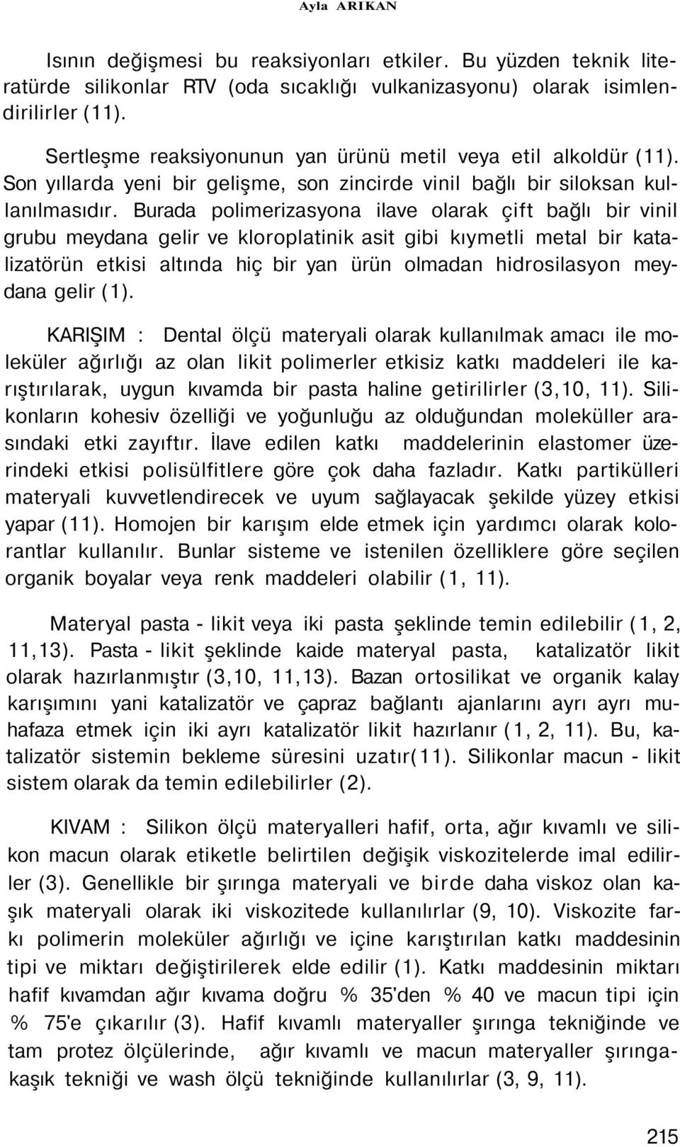 Burada polimerizasyona ilave olarak çift bağlı bir vinil grubu meydana gelir ve kloroplatinik asit gibi kıymetli metal bir katalizatörün etkisi altında hiç bir yan ürün olmadan hidrosilasyon meydana