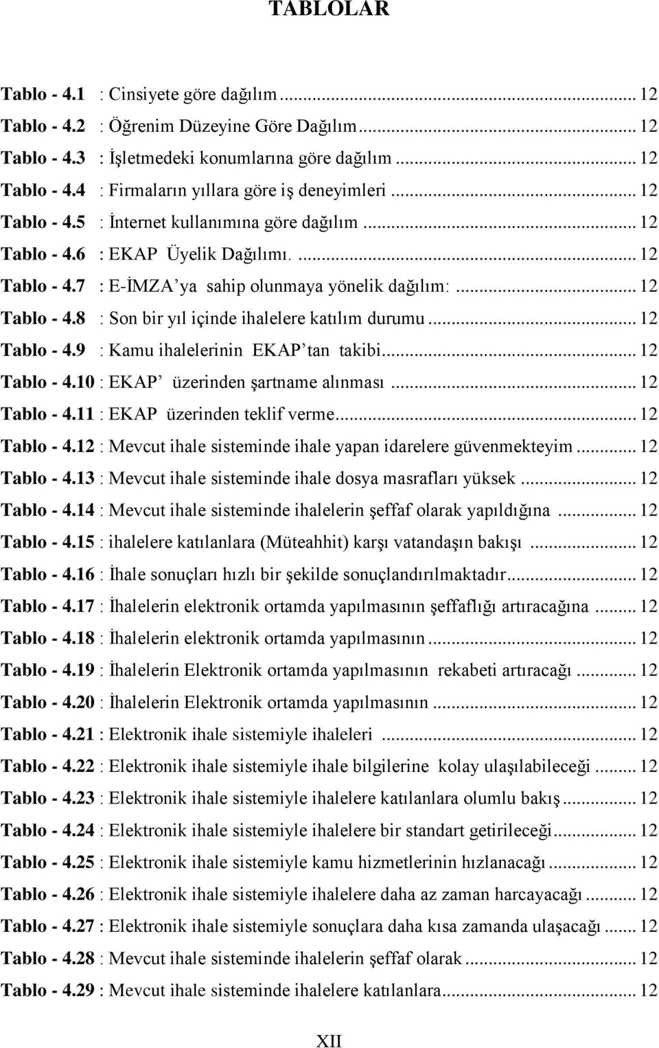 .. 12 Tablo - 4.9 : Kamu ihalelerinin EKAP tan takibi... 12 Tablo - 4.10 : EKAP üzerinden şartname alınması... 12 Tablo - 4.11 : EKAP üzerinden teklif verme... 12 Tablo - 4.12 : Mevcut ihale sisteminde ihale yapan idarelere güvenmekteyim.