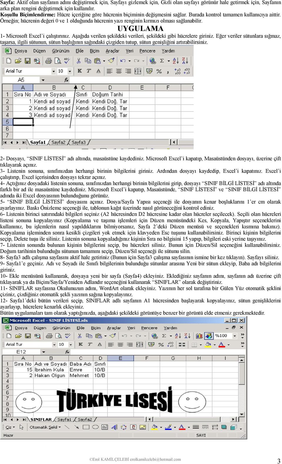 Örneğin; hücrenin değeri 0 ve 1 olduğunda hücrenin yazı renginin kırmızı olması sağlanabilir. UYGULAMA 1- Microsoft Excel i çalıştırınız.