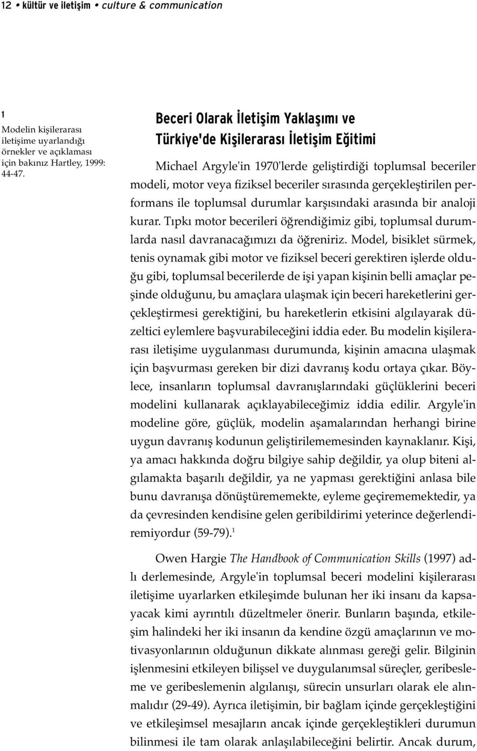 gerçekleştirilen performans ile toplumsal durumlar karşısındaki arasında bir analoji kurar. Tıpkı motor becerileri öğrendiğimiz gibi, toplumsal durumlarda nasıl davranacağımızı da öğreniriz.