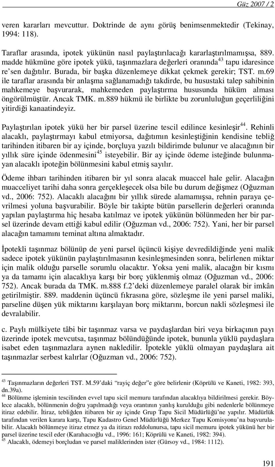 69 ile taraflar arasında bir anlaşma sağlanamadığı takdirde, bu husustaki talep sahibinin mahkemeye başvurarak, mahkemeden paylaştırma hususunda hüküm alması öngörülmüştür. Ancak TMK. m.889 hükmü ile birlikte bu zorunluluğun geçerliliğini yitirdiği kanaatindeyiz.