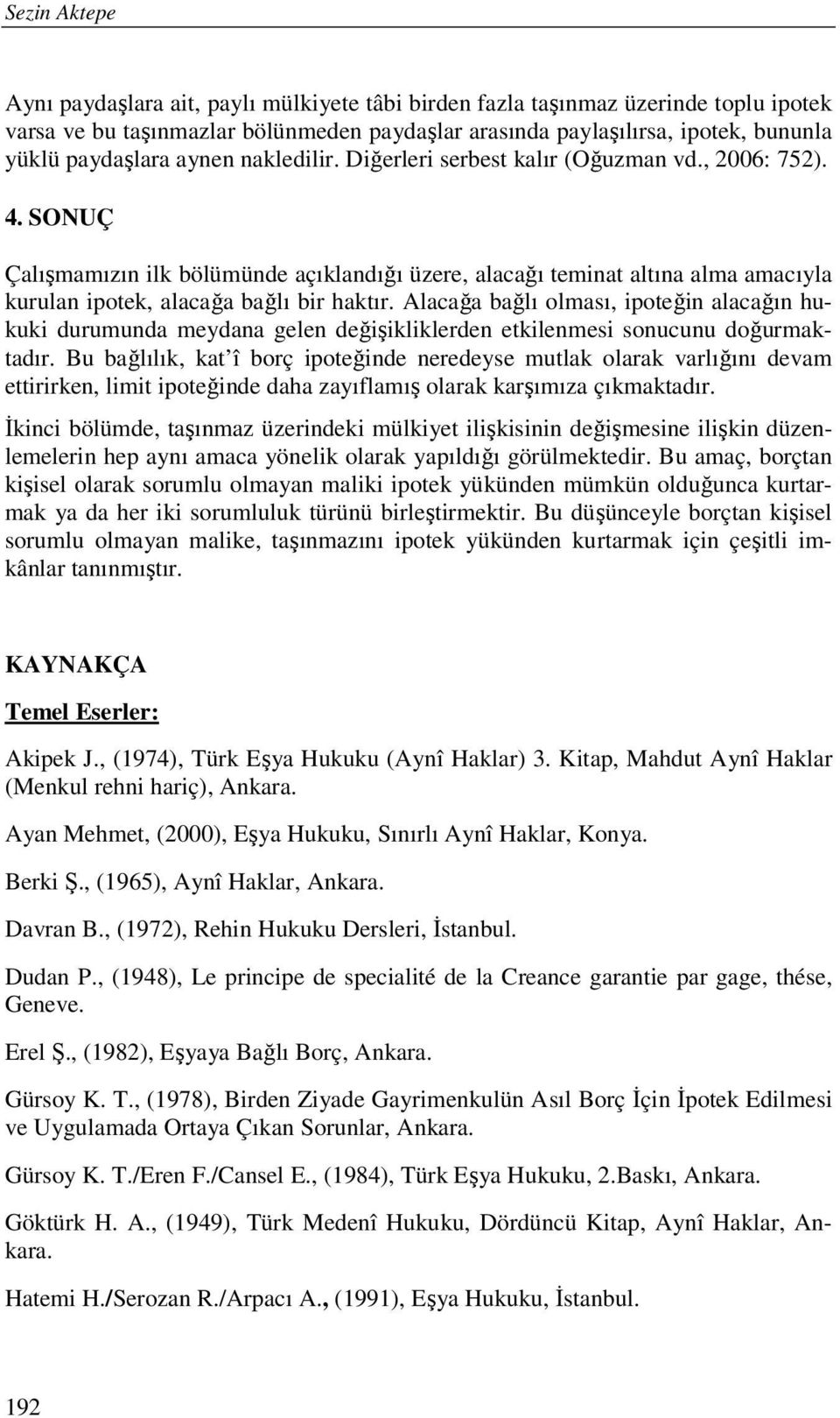 SONUÇ Çalışmamızın ilk bölümünde açıklandığı üzere, alacağı teminat altına alma amacıyla kurulan ipotek, alacağa bağlı bir haktır.