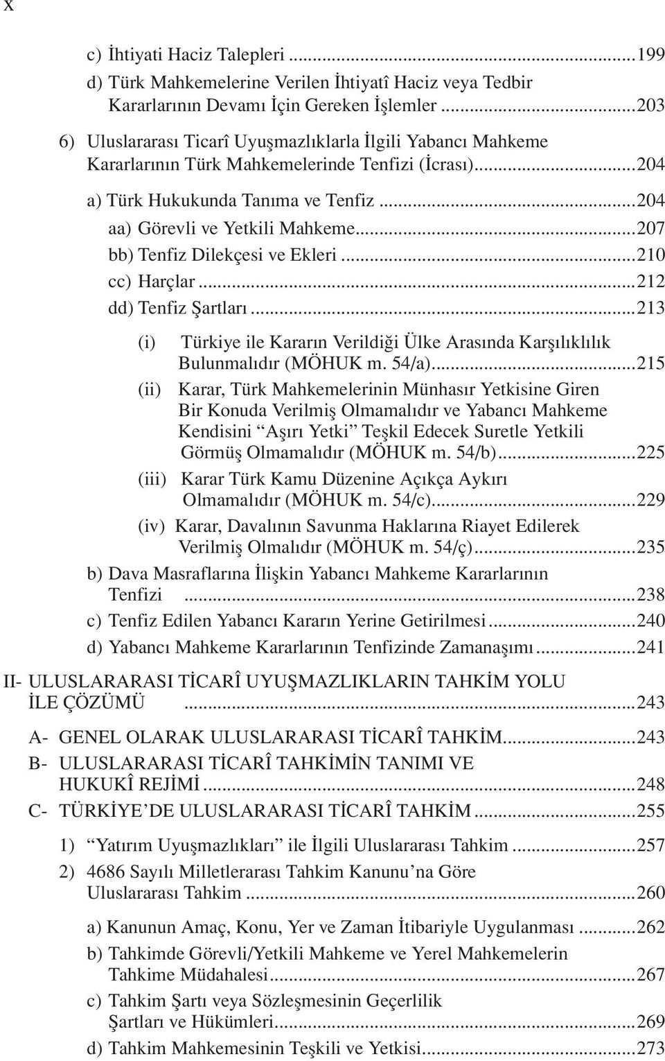 ..207 bb) Tenfiz Dilekçesi ve Ekleri...210 cc) Harçlar...212 dd) Tenfiz Şartları...213 (i) Türkiye ile Kararın Verildiği Ülke Arasında Karşılıklılık Bulunmalıdır (MÖHUK m. 54/a).