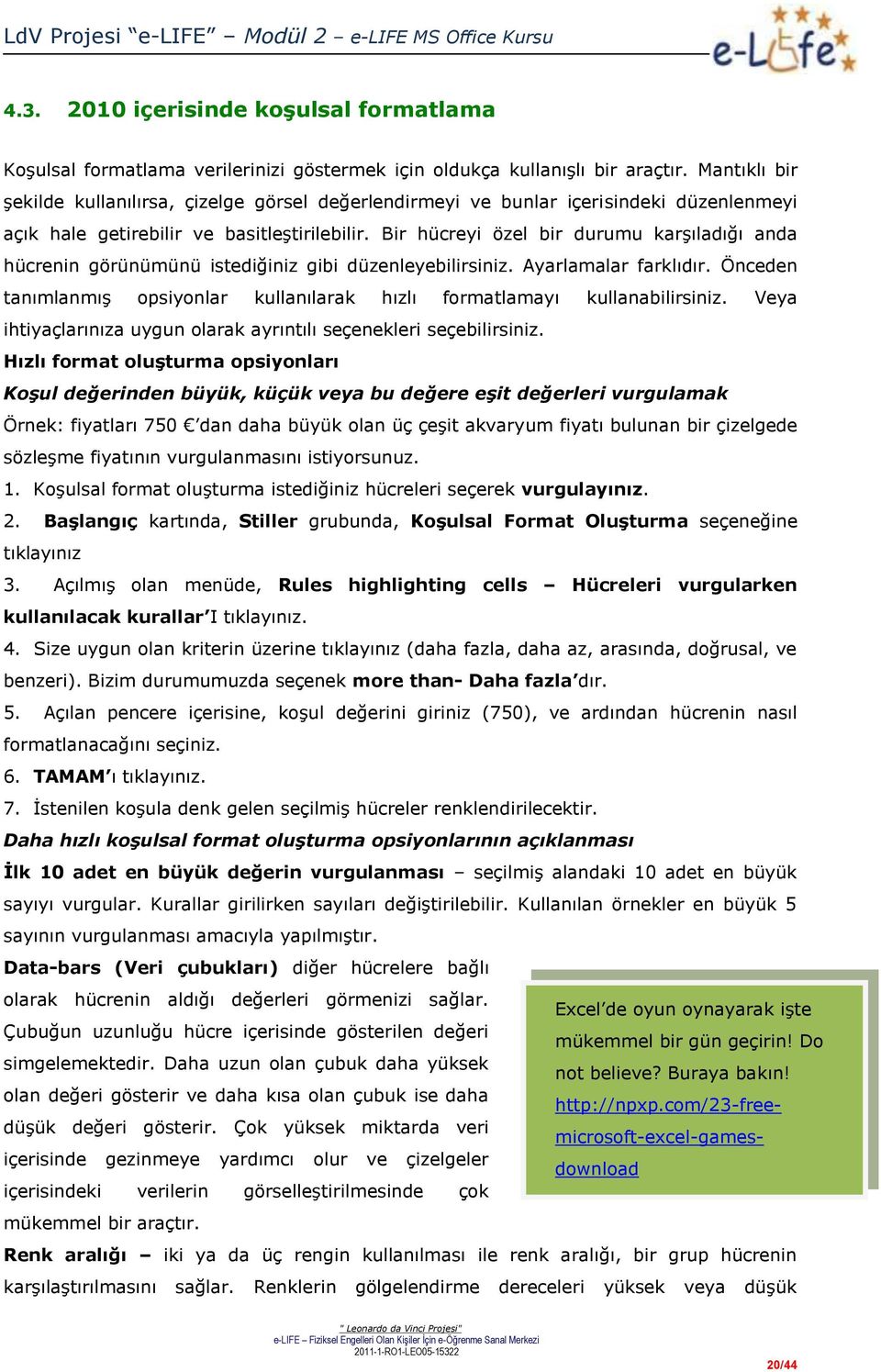 Bir hücreyi özel bir durumu karşıladığı anda hücrenin görünümünü istediğiniz gibi düzenleyebilirsiniz. Ayarlamalar farklıdır.