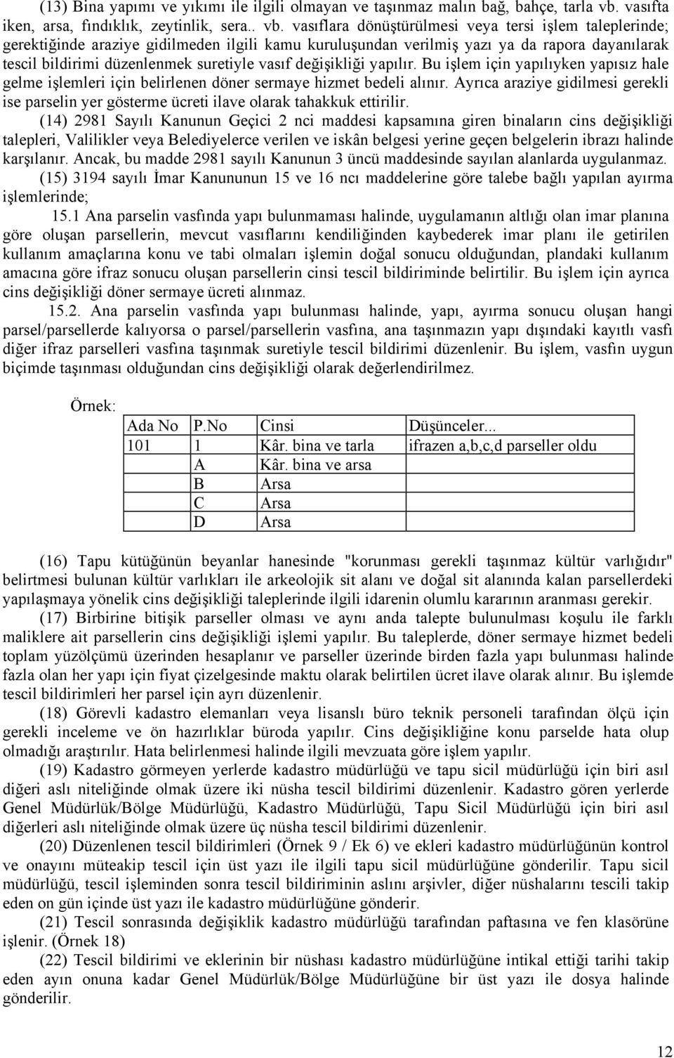 vasıflara dönüştürülmesi veya tersi işlem taleplerinde; gerektiğinde araziye gidilmeden ilgili kamu kuruluşundan verilmiş yazı ya da rapora dayanılarak tescil bildirimi düzenlenmek suretiyle vasıf