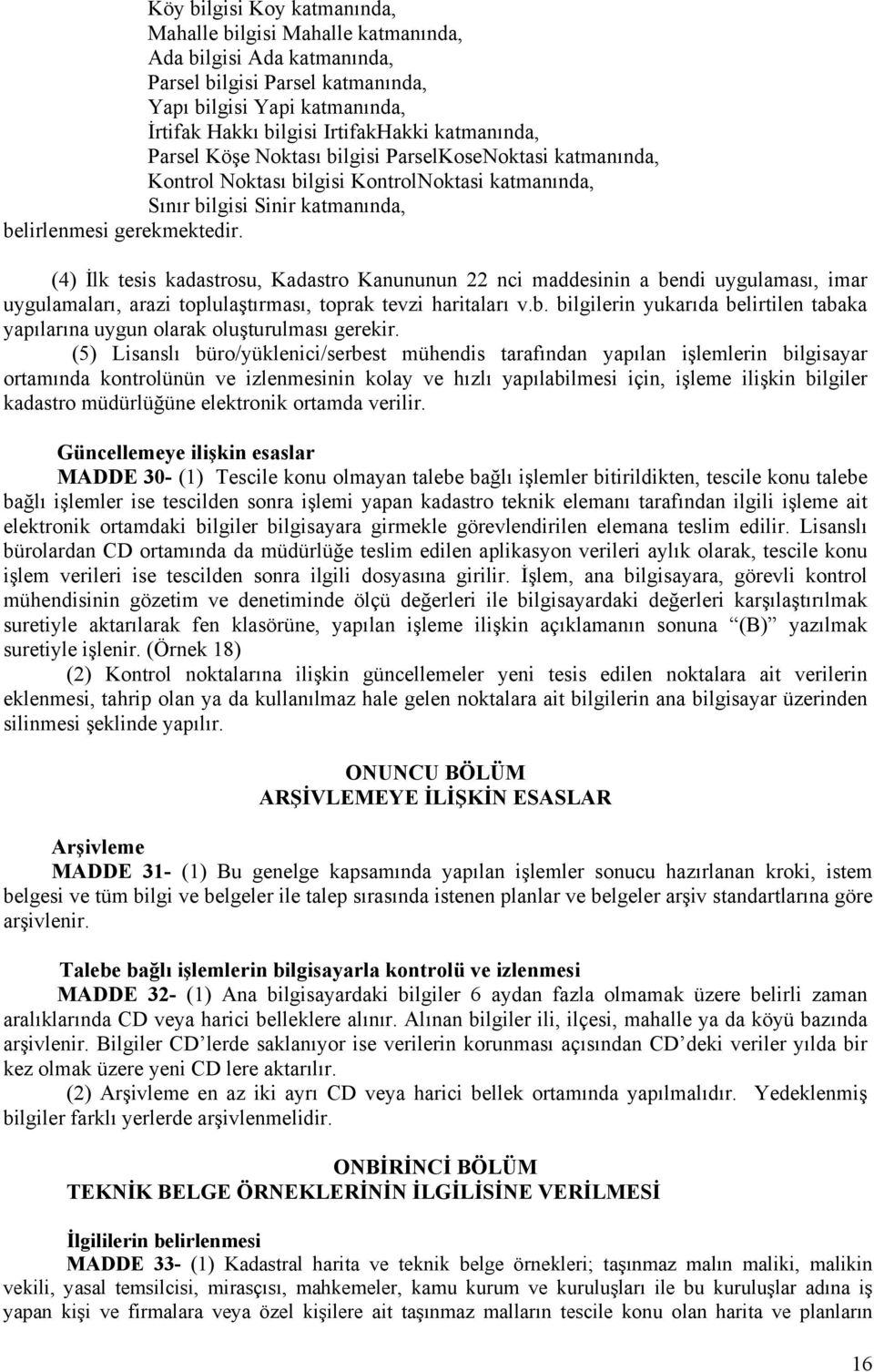 (4) İlk tesis kadastrosu, Kadastro Kanununun 22 nci maddesinin a bendi uygulaması, imar uygulamaları, arazi toplulaştırması, toprak tevzi haritaları v.b. bilgilerin yukarıda belirtilen tabaka yapılarına uygun olarak oluşturulması gerekir.