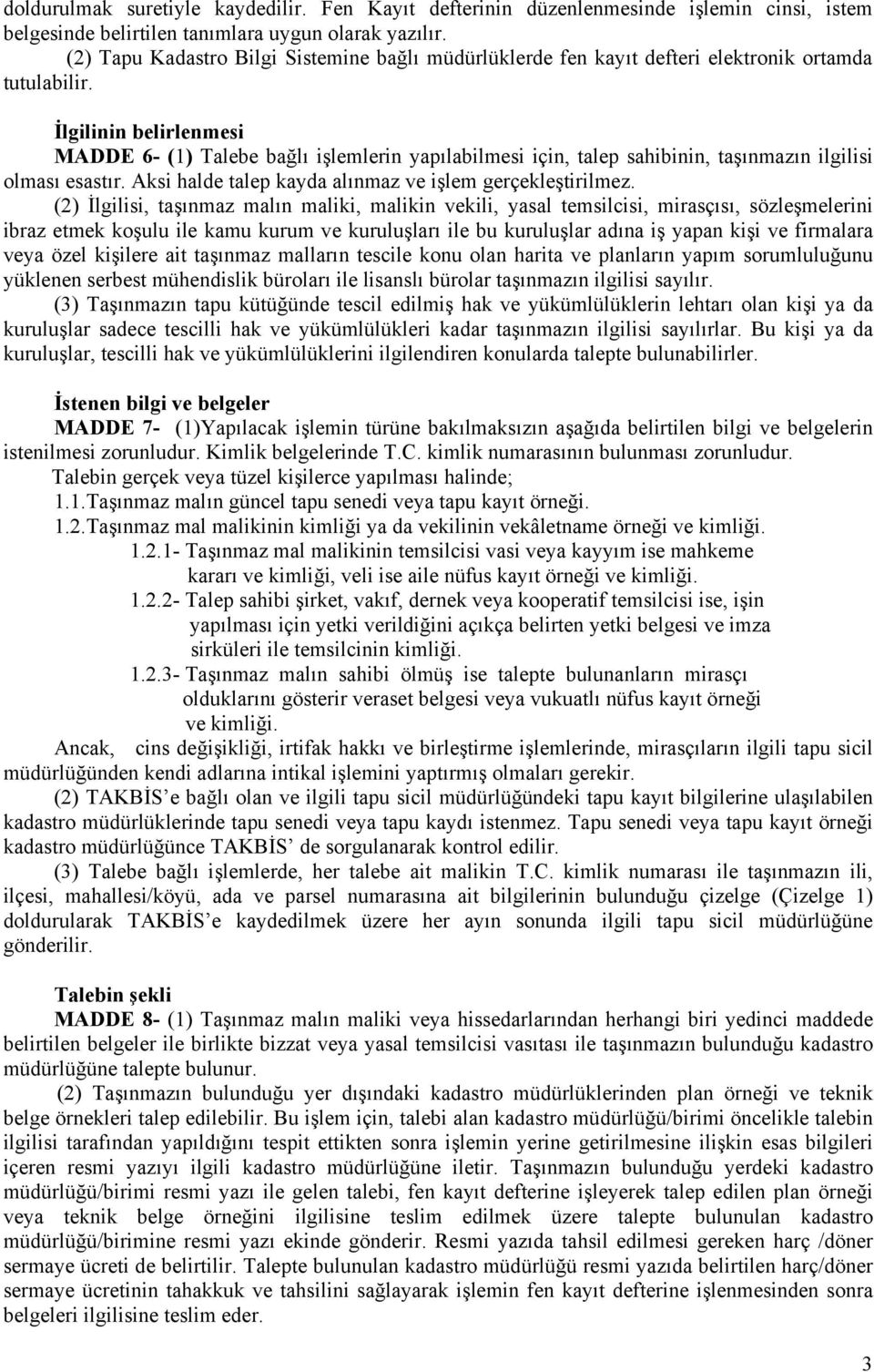 İlgilinin belirlenmesi MADDE 6- (1) Talebe bağlı işlemlerin yapılabilmesi için, talep sahibinin, taşınmazın ilgilisi olması esastır. Aksi halde talep kayda alınmaz ve işlem gerçekleştirilmez.