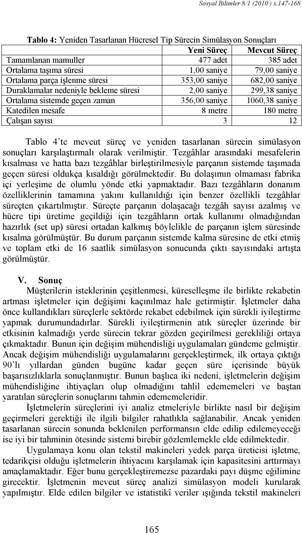 parça işlenme süresi 353,00 saniye 682,00 saniye Duraklamalar nedeniyle bekleme süresi 2,00 saniye 299,38 saniye Ortalama sistemde geçen zaman 356,00 saniye 1060,38 saniye Katedilen mesafe 8 metre