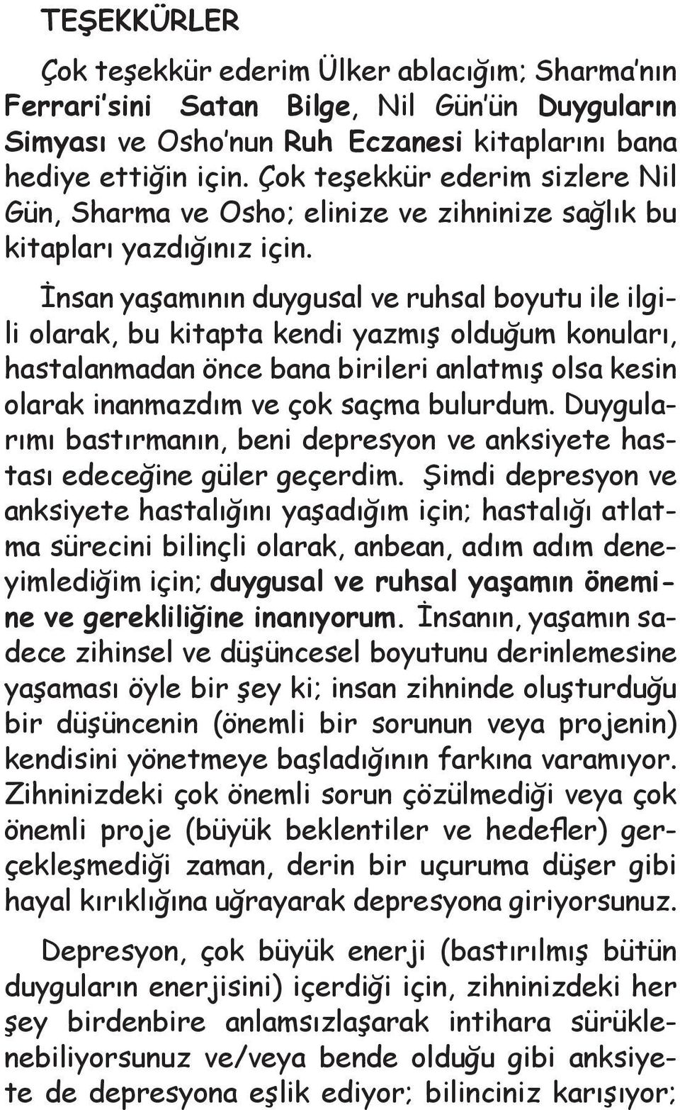 İnsan yaşamının duygusal ve ruhsal boyutu ile ilgili olarak, bu kitapta kendi yazmış olduğum konuları, hastalanmadan önce bana birileri anlatmış olsa kesin olarak inanmazdım ve çok saçma bulurdum.