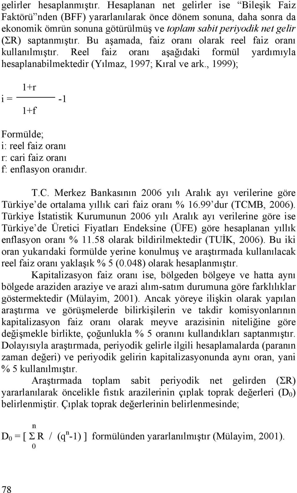 Bu aşamada, faiz oranı olarak reel faiz oranı kullanılmıştır. Reel faiz oranı aşağıdaki formül yardımıyla hesaplanabilmektedir (Yılmaz, 1997; Kıral ve ark.