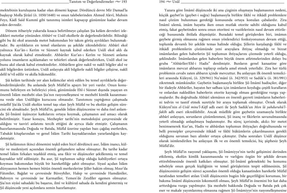 Dönem itibariyle yukarıda kısaca belirtilmeye çalışılan Şia kelâm devreleri izledikleri metotlar yönünden Ahbârî ve Usûlî ekollerle de değerlendirilebilir.