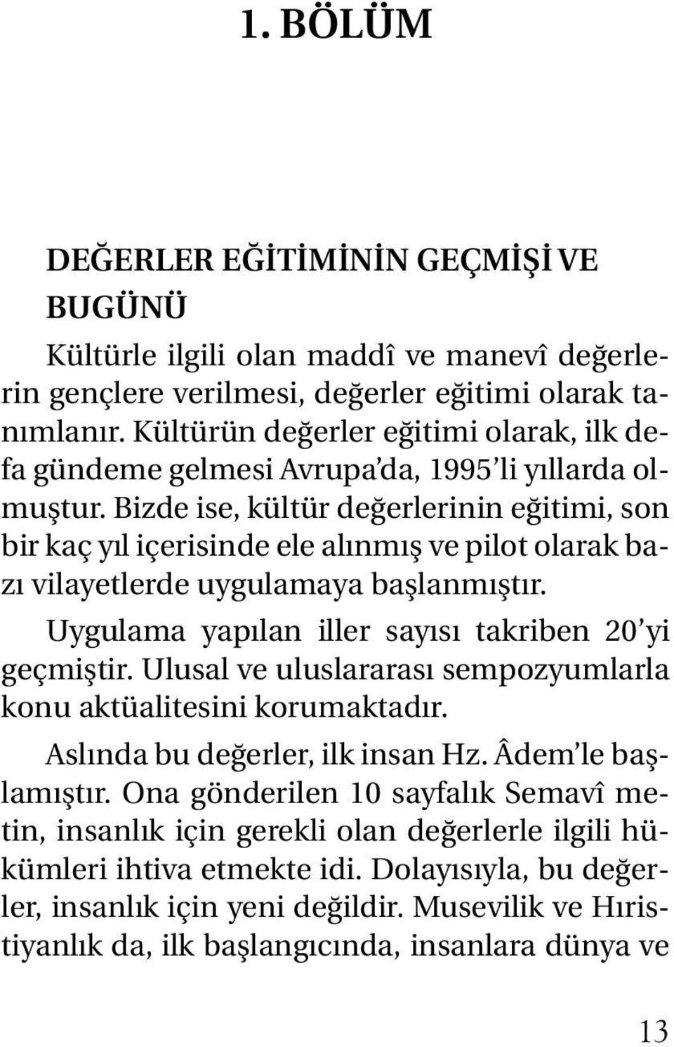 Bizde ise, kültür değerlerinin eğitimi, son bir kaç yıl içerisinde ele alınmış ve pilot olarak bazı vilayetlerde uygulamaya başlanmıştır. Uygulama yapılan iller sayısı takriben 20 yi geçmiştir.