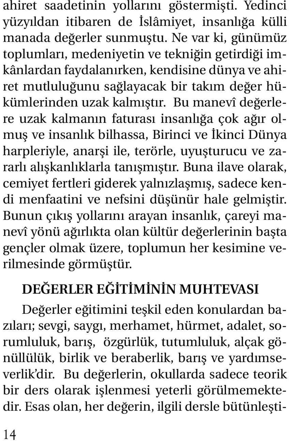 Bu manevî değerlere uzak kalmanın faturası insanlığa çok ağır olmuş ve insanlık bilhassa, Birinci ve İkinci Dünya harpleriyle, anarşi ile, terörle, uyuşturucu ve zararlı alışkanlıklarla tanışmıştır.