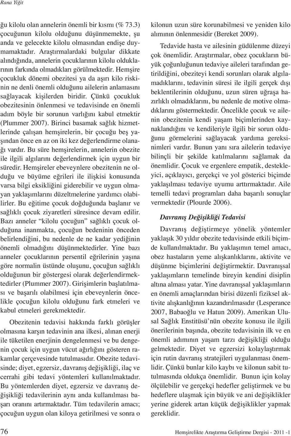 Hemşire çocukluk dönemi obezitesi ya da aşırı kilo riskinin ne denli önemli olduğunu ailelerin anlamasını sağlayacak kişilerden biridir.