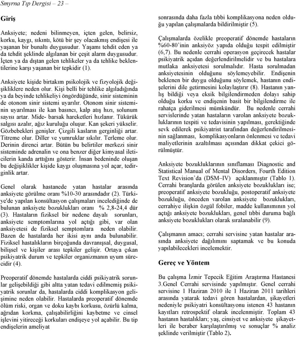 kişide birtakım psikolojik ve fizyolojik değişikliklere neden olur. Kişi belli bir tehlike algıladığında ya da beyinde tehlikeliyi öngördüğünde, sinir sisteminin de otonom sinir sistemi uyarılır.