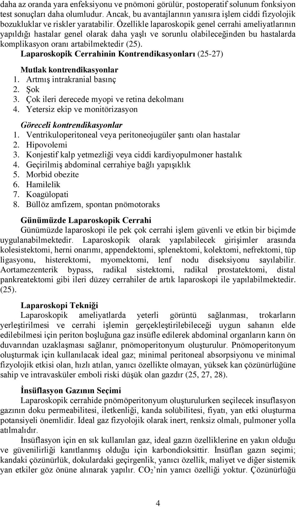 Özellikle laparoskopik genel cerrahi ameliyatlarının yapıldığı hastalar genel olarak daha yaşlı ve sorunlu olabileceğinden bu hastalarda komplikasyon oranı artabilmektedir (25).