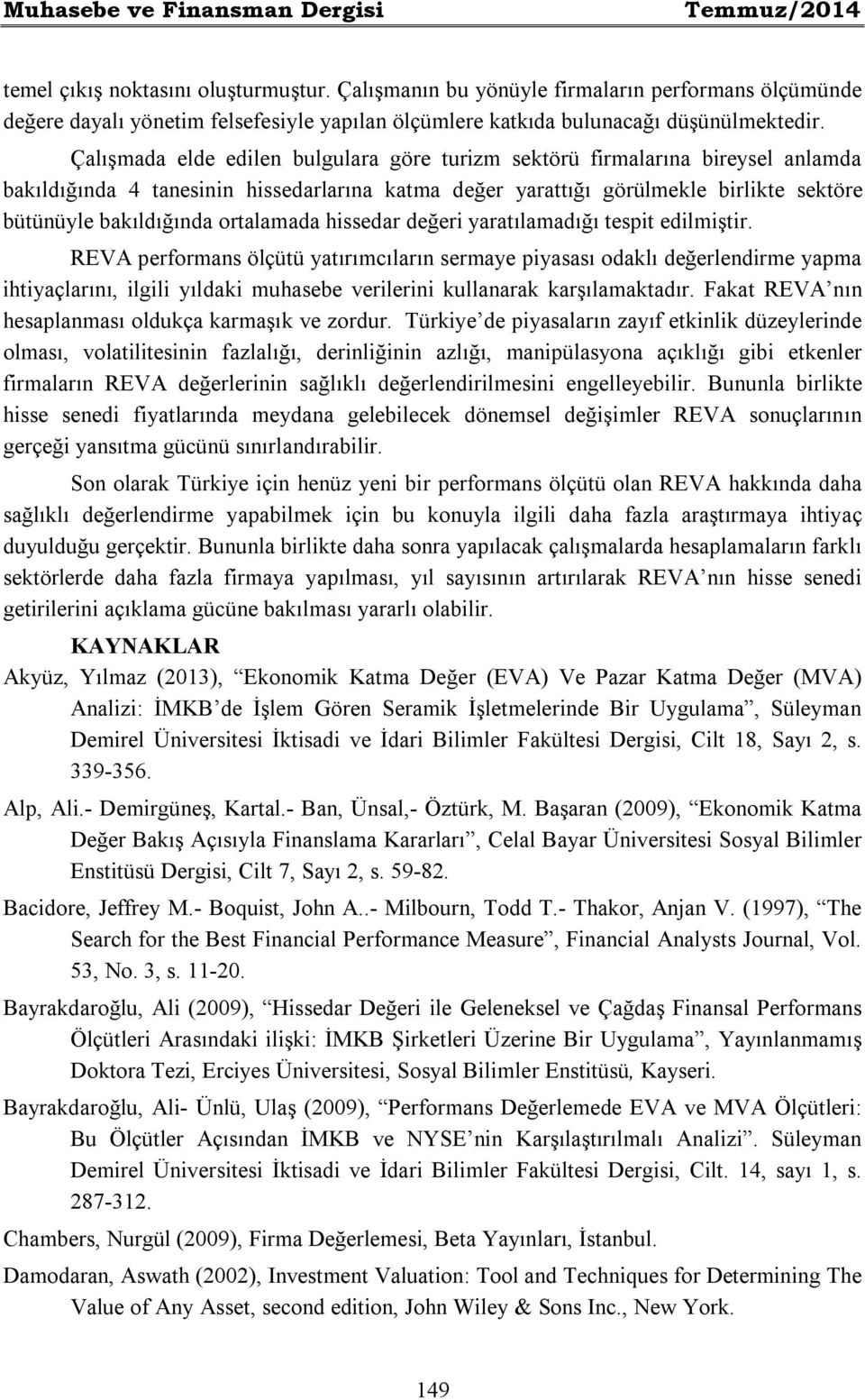 Çalışmada elde edilen bulgulara göre turizm sektörü firmalarına bireysel anlamda bakıldığında 4 tanesinin hissedarlarına katma değer yarattığı görülmekle birlikte sektöre bütünüyle bakıldığında