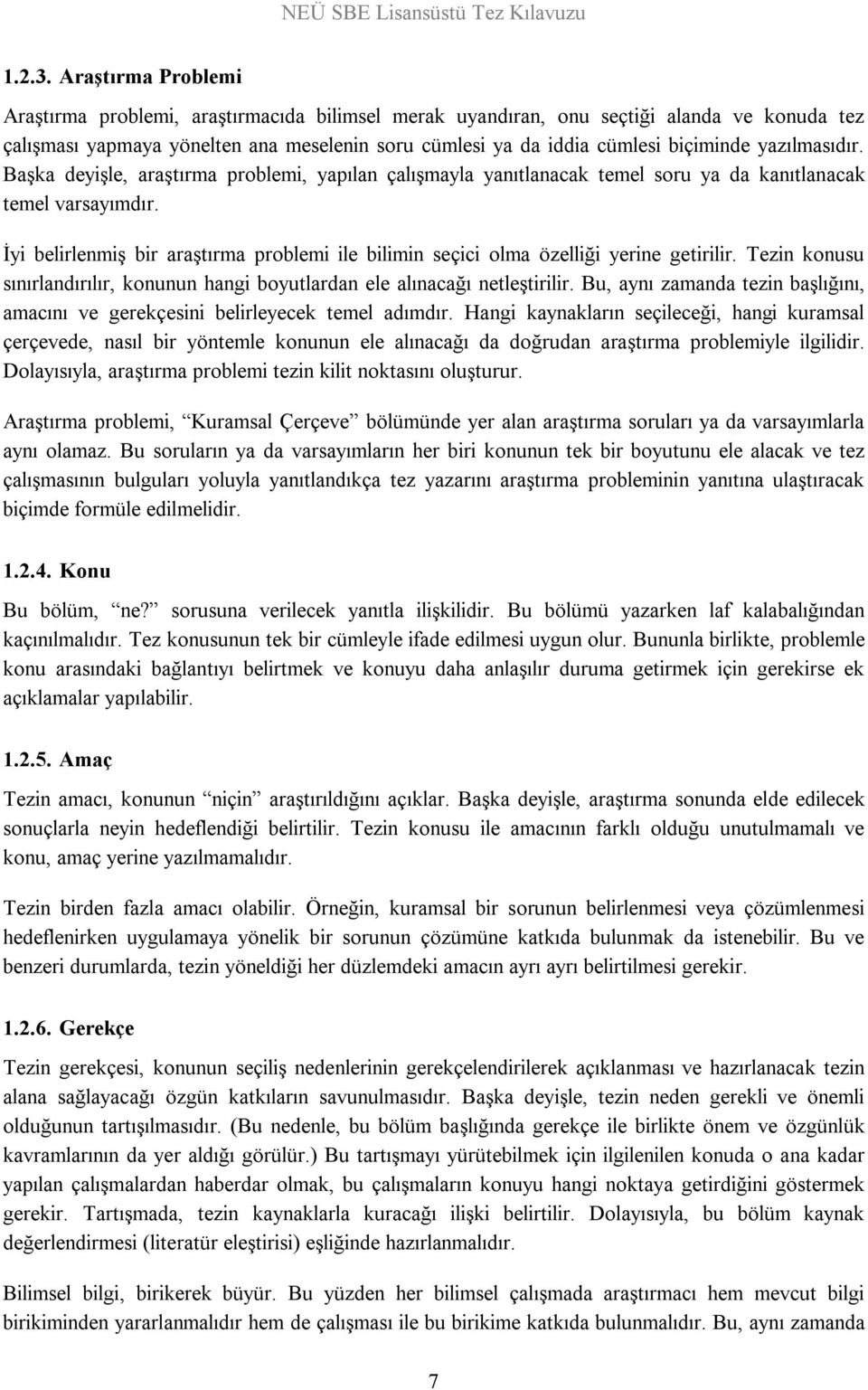 yazılmasıdır. Başka deyişle, araştırma problemi, yapılan çalışmayla yanıtlanacak temel soru ya da kanıtlanacak temel varsayımdır.