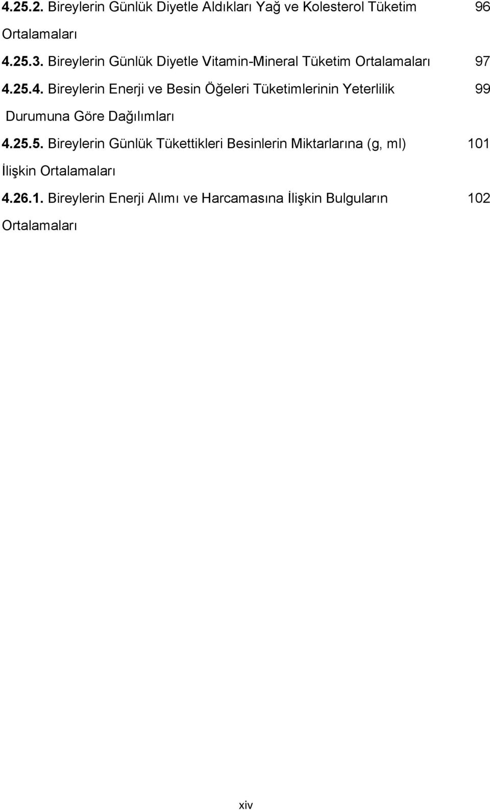 25.4. Bireylerin Enerji ve Besin Öğeleri Tüketimlerinin Yeterlilik 99 Durumuna Göre Dağılımları 4.25.5. Bireylerin Günlük Tükettikleri Besinlerin Miktarlarına (g, ml) 101 ĠliĢkin Ortalamaları 4.