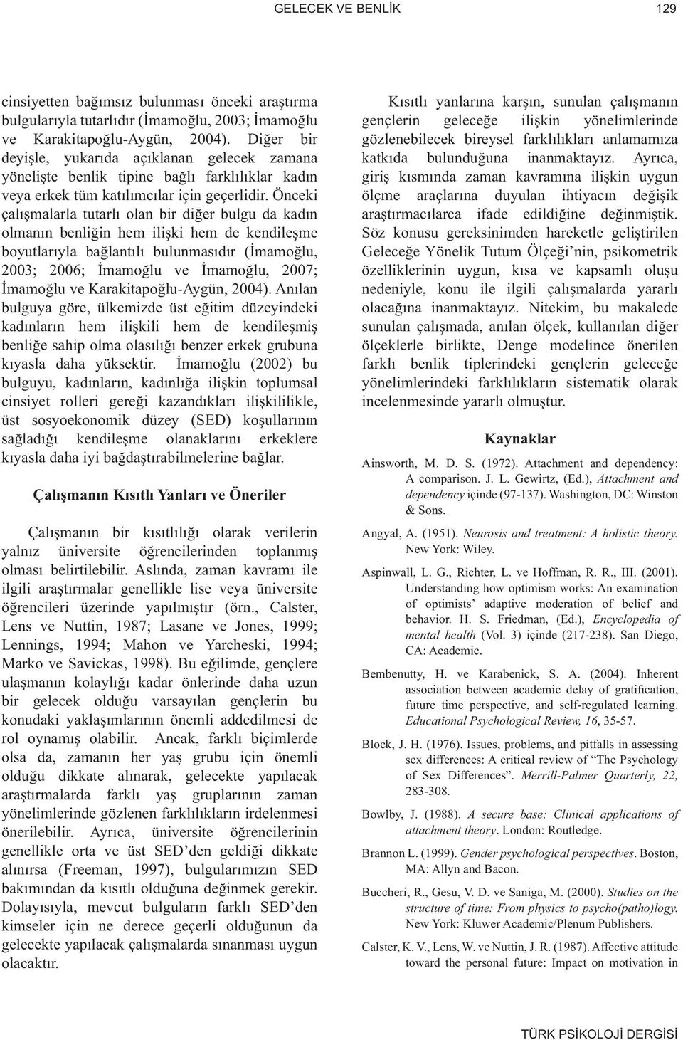 Önceki çalışmalarla tutarlı olan bir diğer bulgu da kadın olmanın benliğin hem ilişki hem de kendileşme boyutlarıyla bağlantılı bulunmasıdır (İmamoğlu, 2003; 2006; İmamoğlu ve İmamoğlu, 2007;