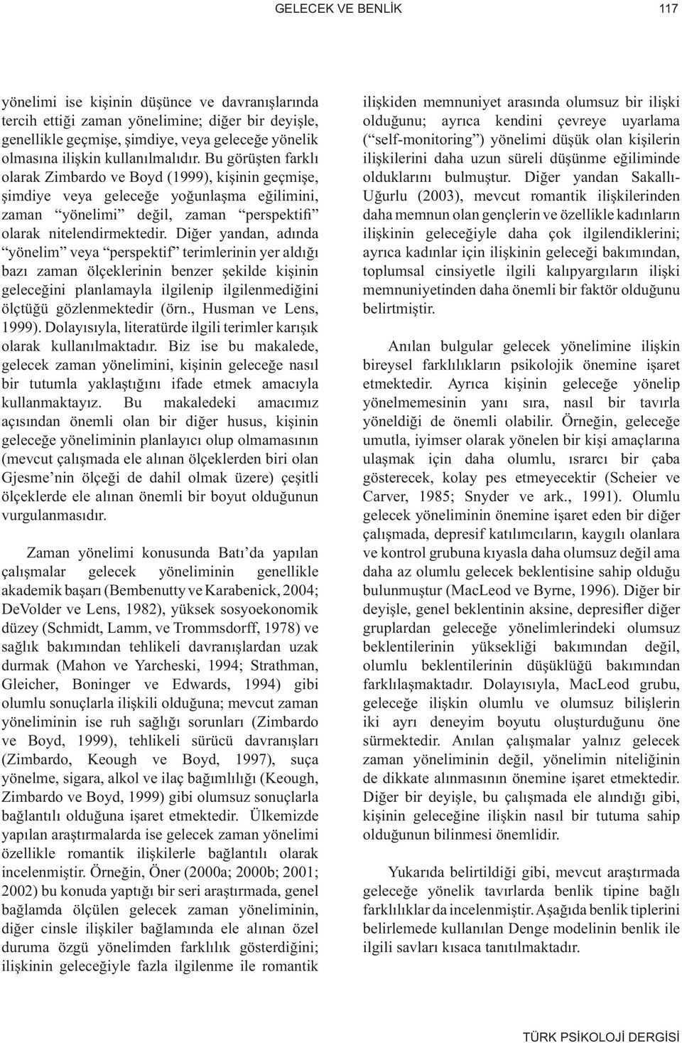 Diğer yandan, adında yönelim veya perspektif terimlerinin yer aldığı bazı zaman ölçeklerinin benzer şekilde kişinin geleceğini planlamayla ilgilenip ilgilenmediğini ölçtüğü gözlenmektedir (örn.