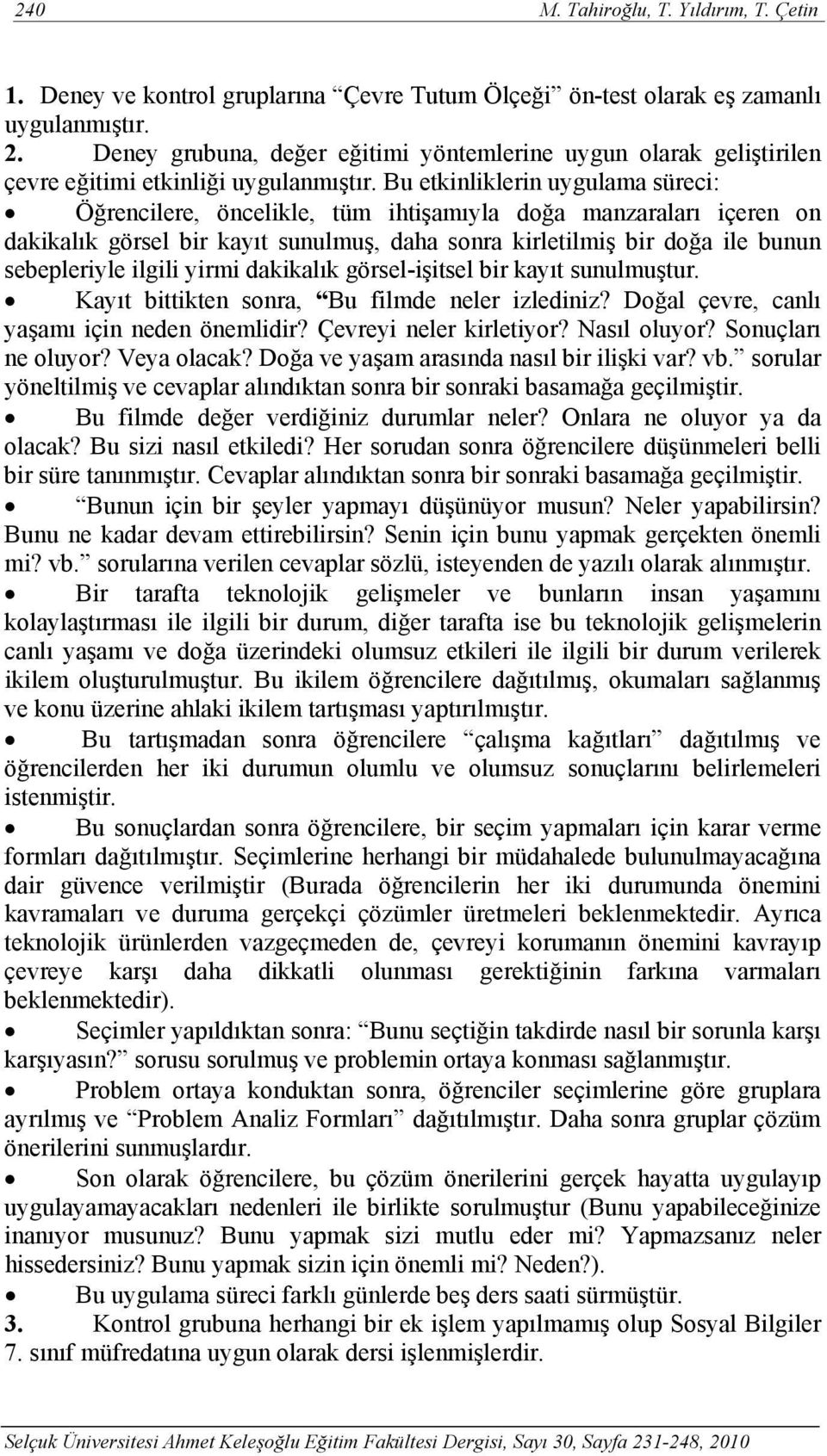 Bu etkinliklerin uygulama süreci: Öğrencilere, öncelikle, tüm ihtişamıyla doğa manzaraları içeren on dakikalık görsel bir kayıt sunulmuş, daha sonra kirletilmiş bir doğa ile bunun sebepleriyle ilgili