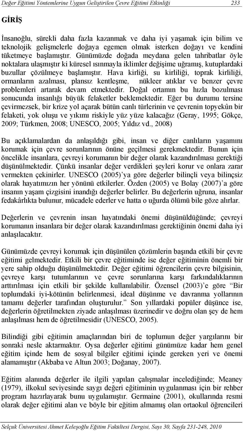 Günümüzde doğada meydana gelen tahribatlar öyle noktalara ulaşmıştır ki küresel ısınmayla iklimler değişime uğramış, kutuplardaki buzullar çözülmeye başlamıştır.