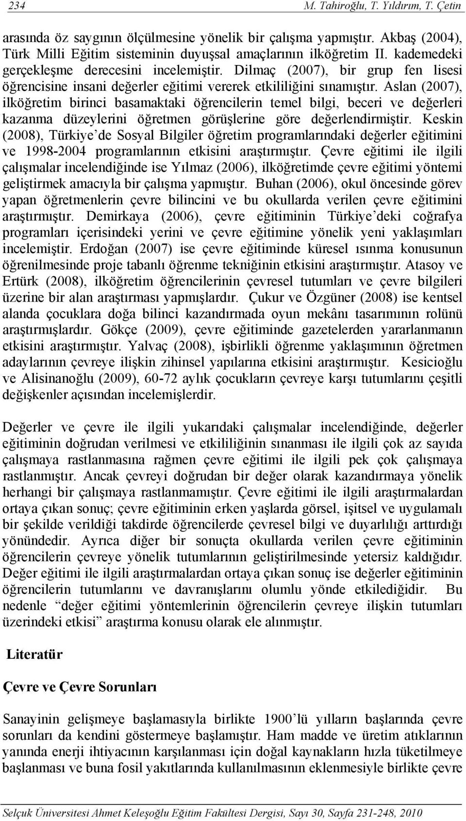 Aslan (2007), ilköğretim birinci basamaktaki öğrencilerin temel bilgi, beceri ve değerleri kazanma düzeylerini öğretmen görüşlerine göre değerlendirmiştir.