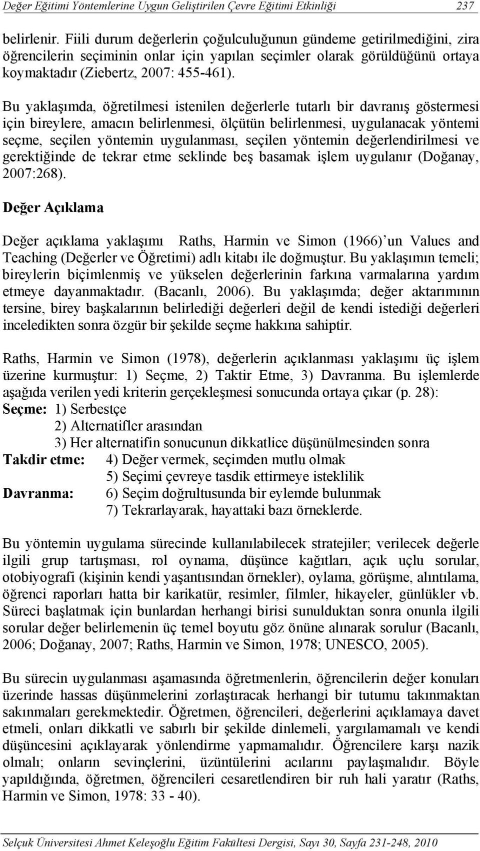 Bu yaklaşımda, öğretilmesi istenilen değerlerle tutarlı bir davranış göstermesi için bireylere, amacın belirlenmesi, ölçütün belirlenmesi, uygulanacak yöntemi seçme, seçilen yöntemin uygulanması,