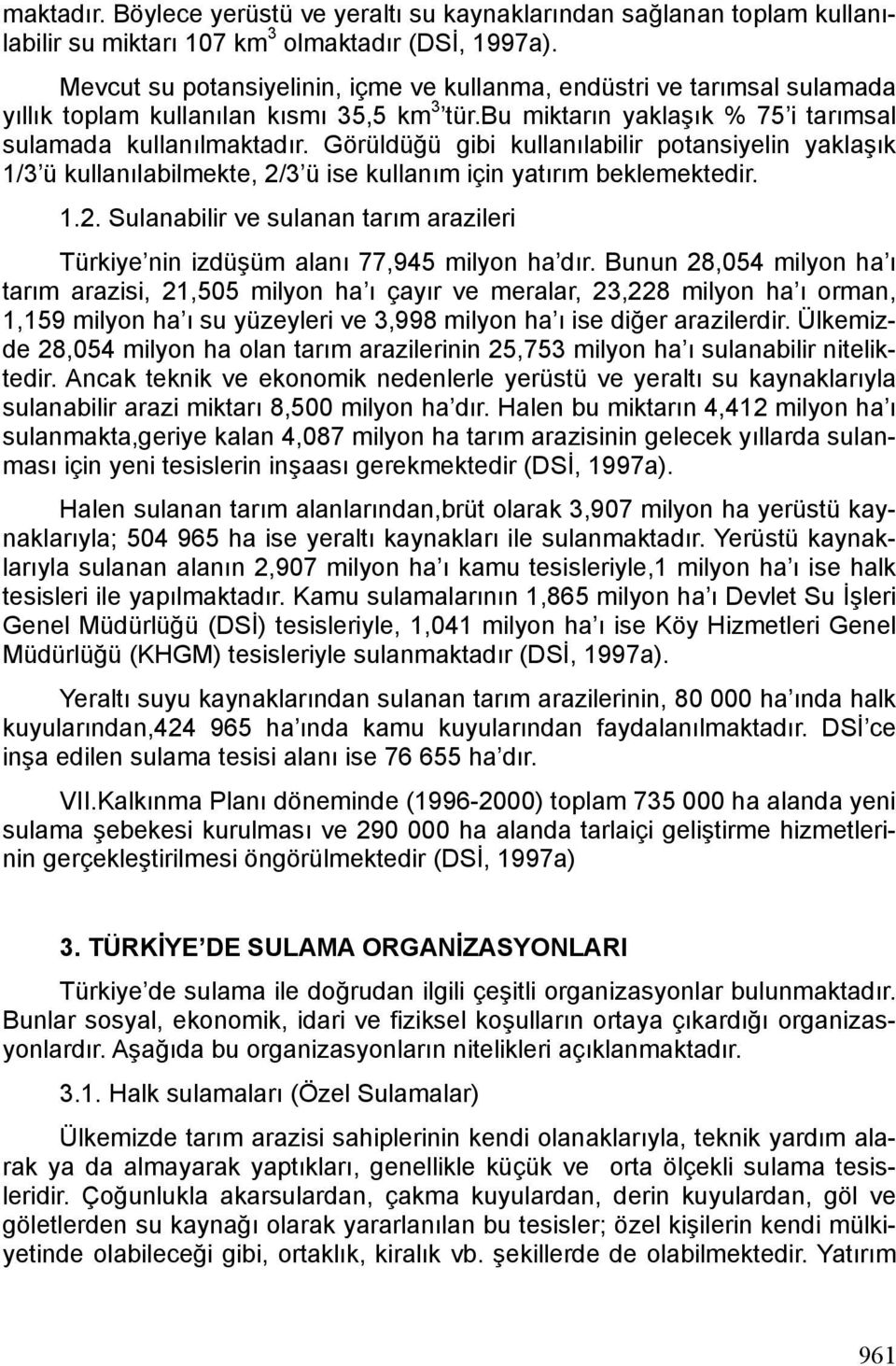 Görüldüğü gibi kullanılabilir potansiyelin yaklaşık 1/3 ü kullanılabilmekte, 2/3 ü ise kullanım için yatırım beklemektedir. 1.2. Sulanabilir ve sulanan tarım arazileri Türkiye nin izdüşüm alanı 77,945 milyon ha dır.