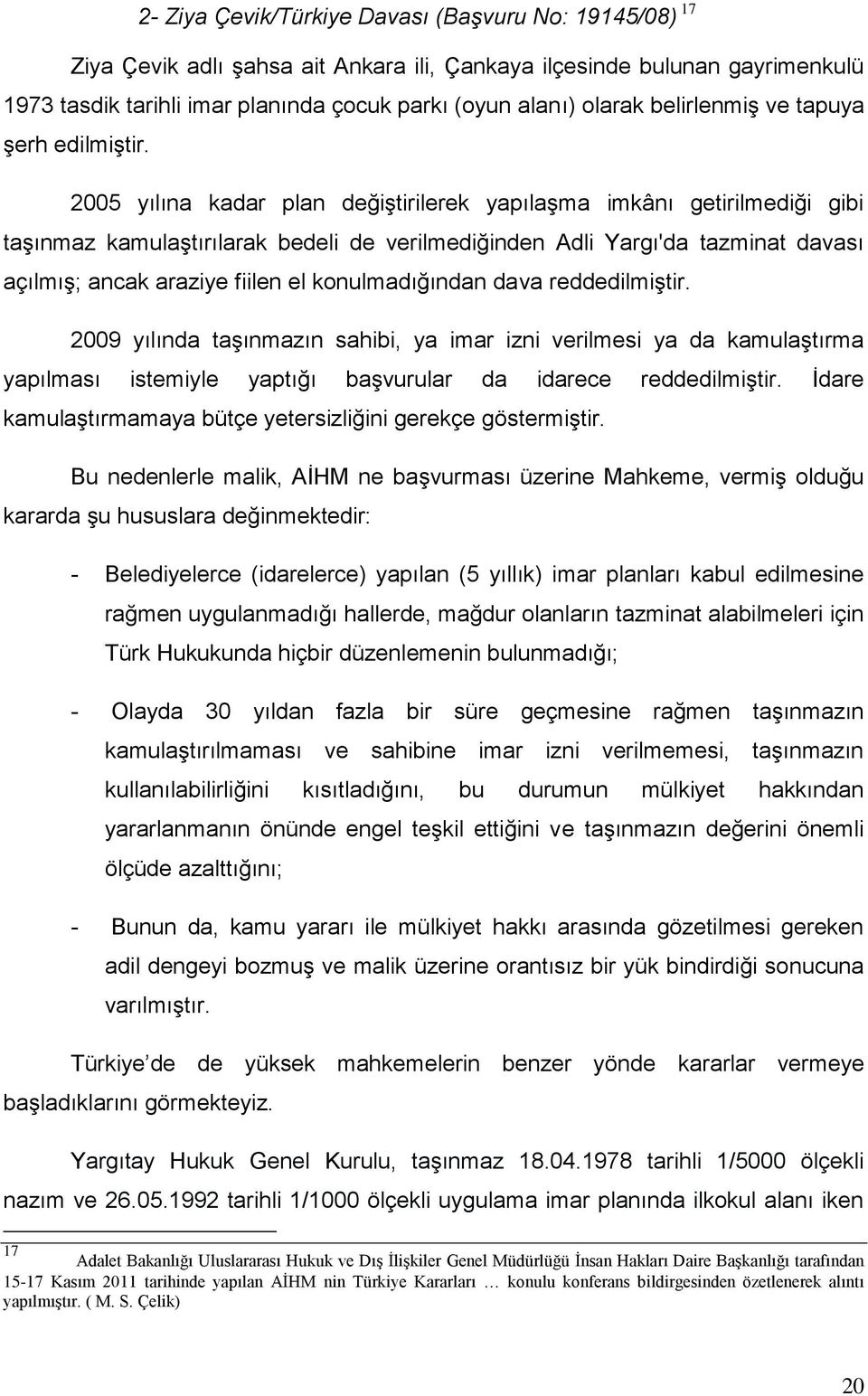 2005 yılına kadar plan değiştirilerek yapılaşma imkânı getirilmediği gibi taşınmaz kamulaştırılarak bedeli de verilmediğinden Adli Yargı'da tazminat davası açılmış; ancak araziye fiilen el