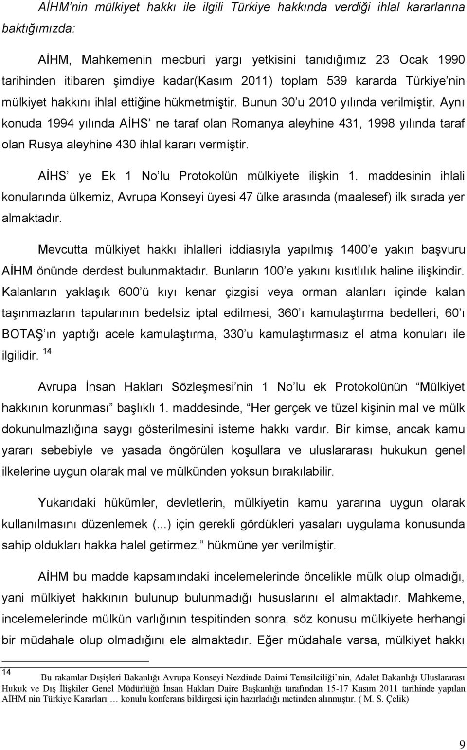 Aynı konuda 1994 yılında AİHS ne taraf olan Romanya aleyhine 431, 1998 yılında taraf olan Rusya aleyhine 430 ihlal kararı vermiştir. AİHS ye Ek 1 No lu Protokolün mülkiyete ilişkin 1.