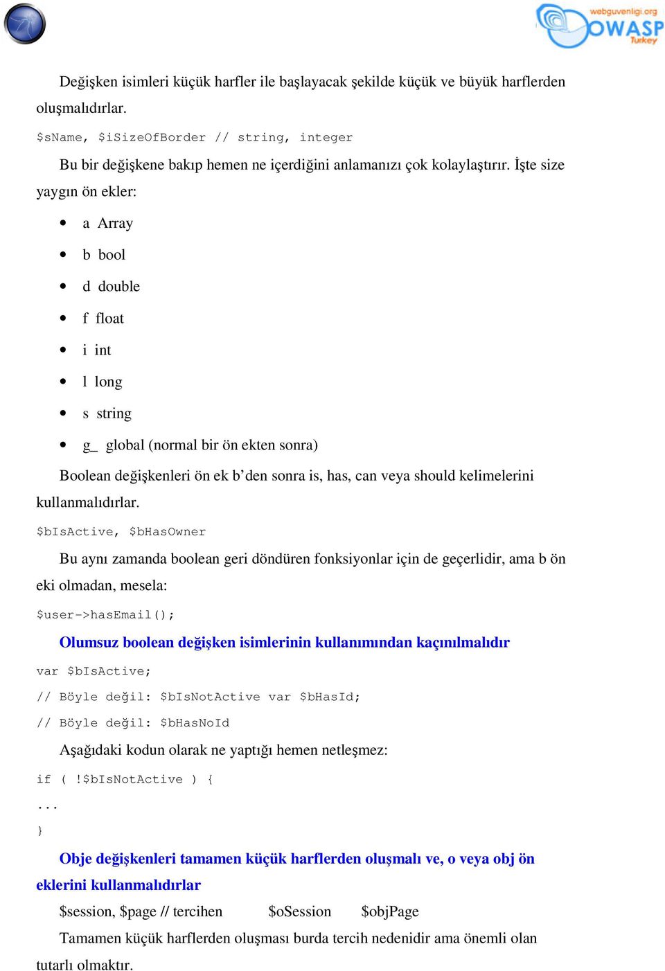 İşte size yaygın ön ekler: a Array b bool d double f float i int l long s string g_ global (normal bir ön ekten sonra) Boolean değişkenleri ön ek b den sonra is, has, can veya should kelimelerini