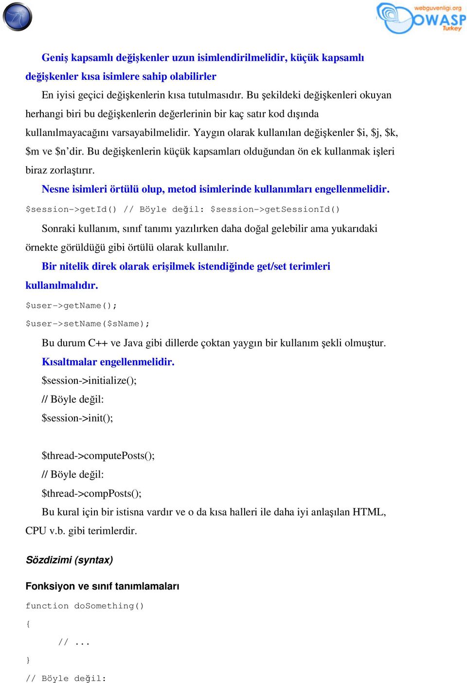 Yaygın olarak kullanılan değişkenler $i, $j, $k, $m ve $n dir. Bu değişkenlerin küçük kapsamları olduğundan ön ek kullanmak işleri biraz zorlaştırır.