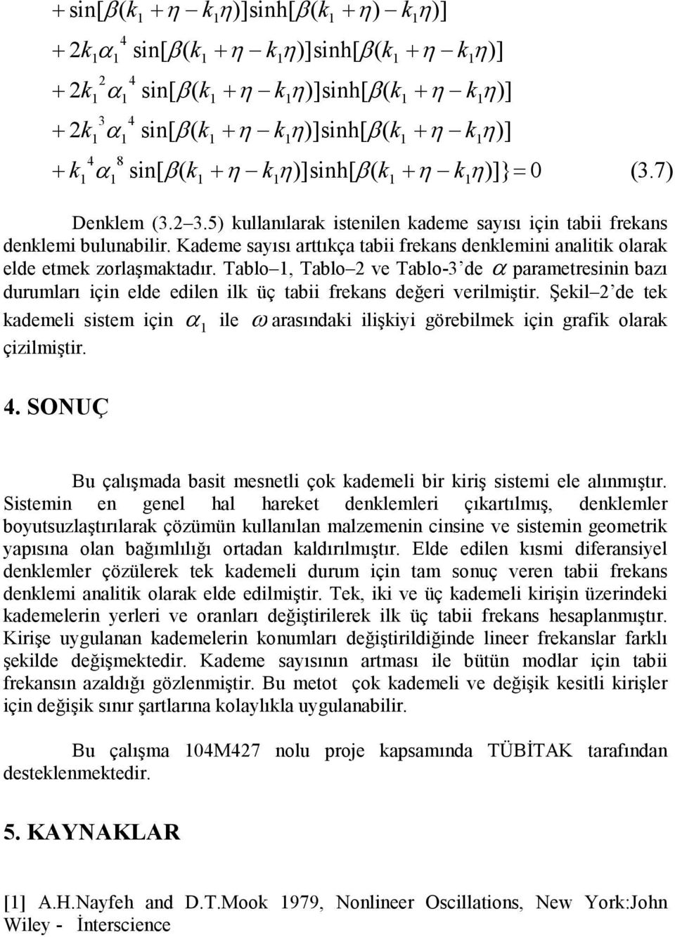 Tablo, Tablo ve Tablo-3 de α parametresinin bazı durumları için elde edilen ilk üç tabii frekans değeri verilmiştir. Şekil de tek kademeli sistem için çizilmiştir.