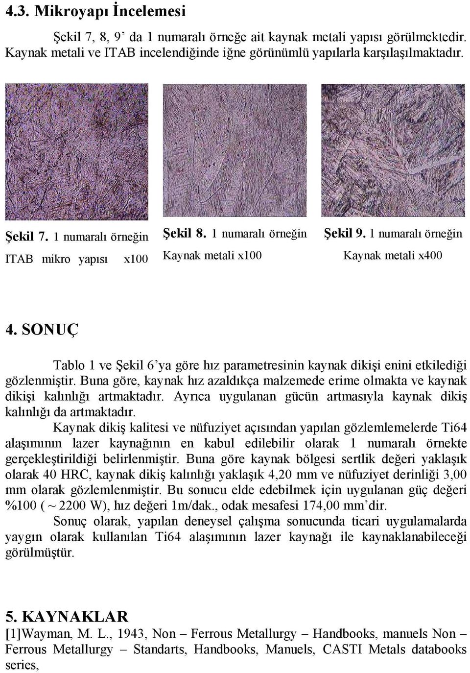 Buna göre, kaynak hız azaldıkça malzemede erime olmakta ve kaynak dikişi kalınlığı artmaktadır. Ayrıca uygulanan gücün artmasıyla kaynak dikiş kalınlığı da artmaktadır.