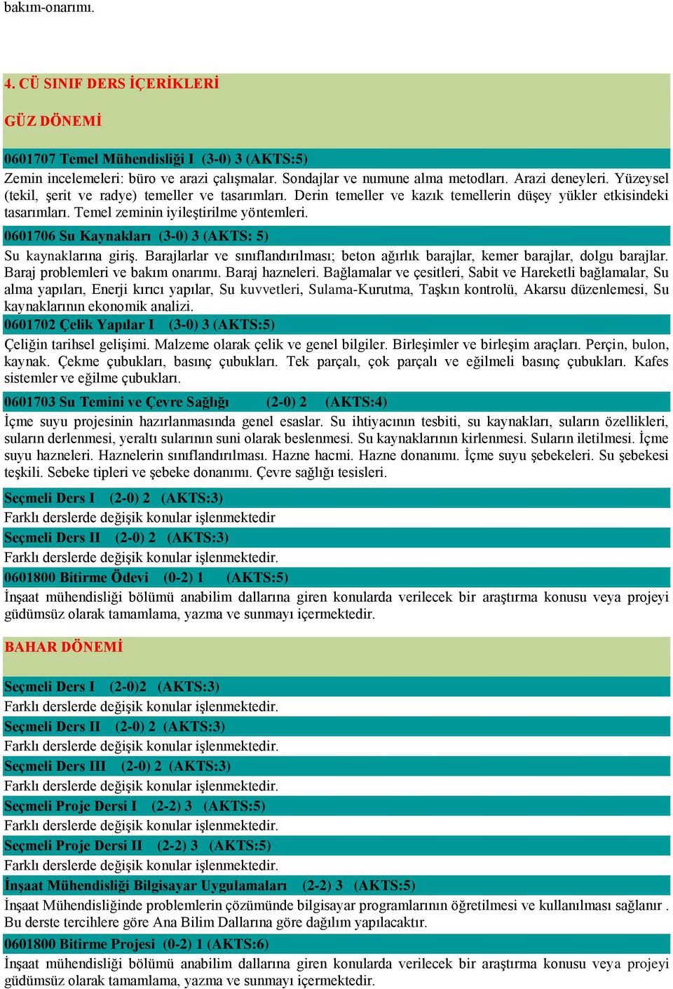 0601706 Su Kaynakları (3-0) 3 (AKTS: 5) Su kaynaklarına giriş. Barajlarlar ve sınıflandırılması; beton ağırlık barajlar, kemer barajlar, dolgu barajlar. Baraj problemleri ve bakım onarımı.