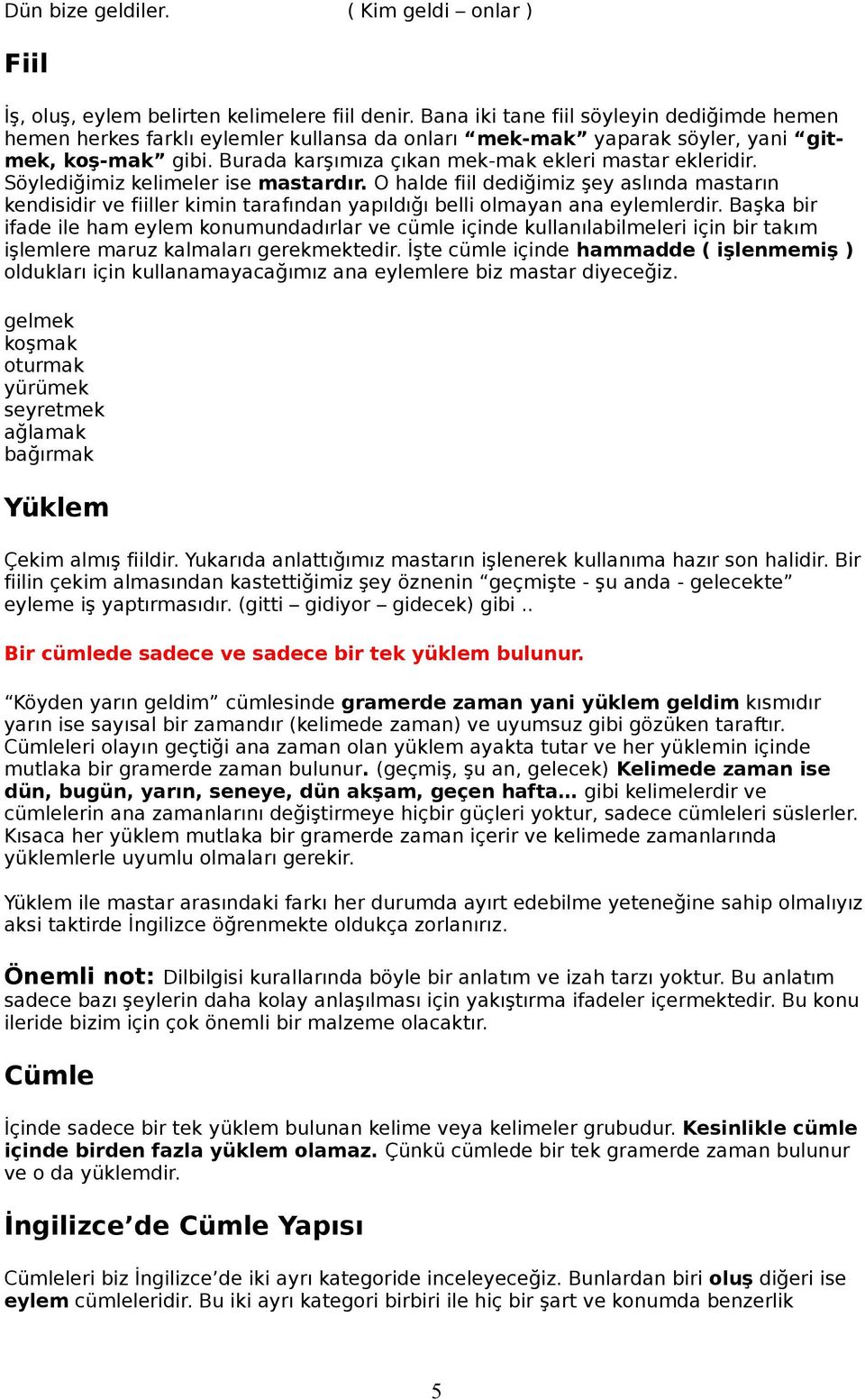 Söylediğimiz kelimeler ise mastardır. O halde fiil dediğimiz şey aslında mastarın kendisidir ve fiiller kimin tarafından yapıldığı belli olmayan ana eylemlerdir.